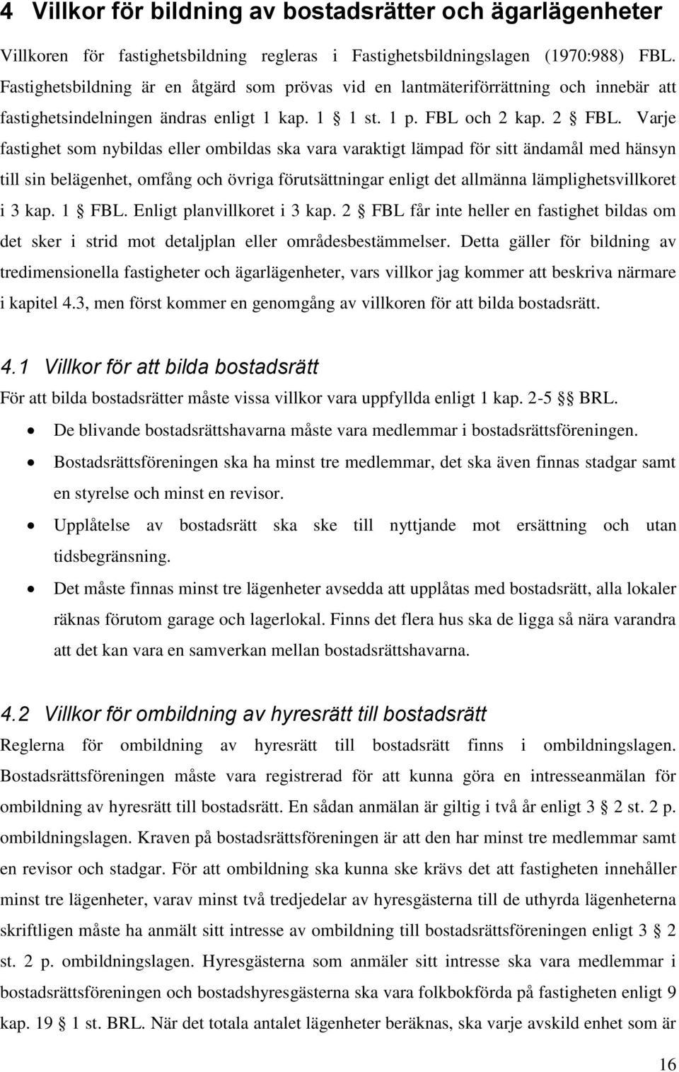 Varje fastighet som nybildas eller ombildas ska vara varaktigt lämpad för sitt ändamål med hänsyn till sin belägenhet, omfång och övriga förutsättningar enligt det allmänna lämplighetsvillkoret i 3