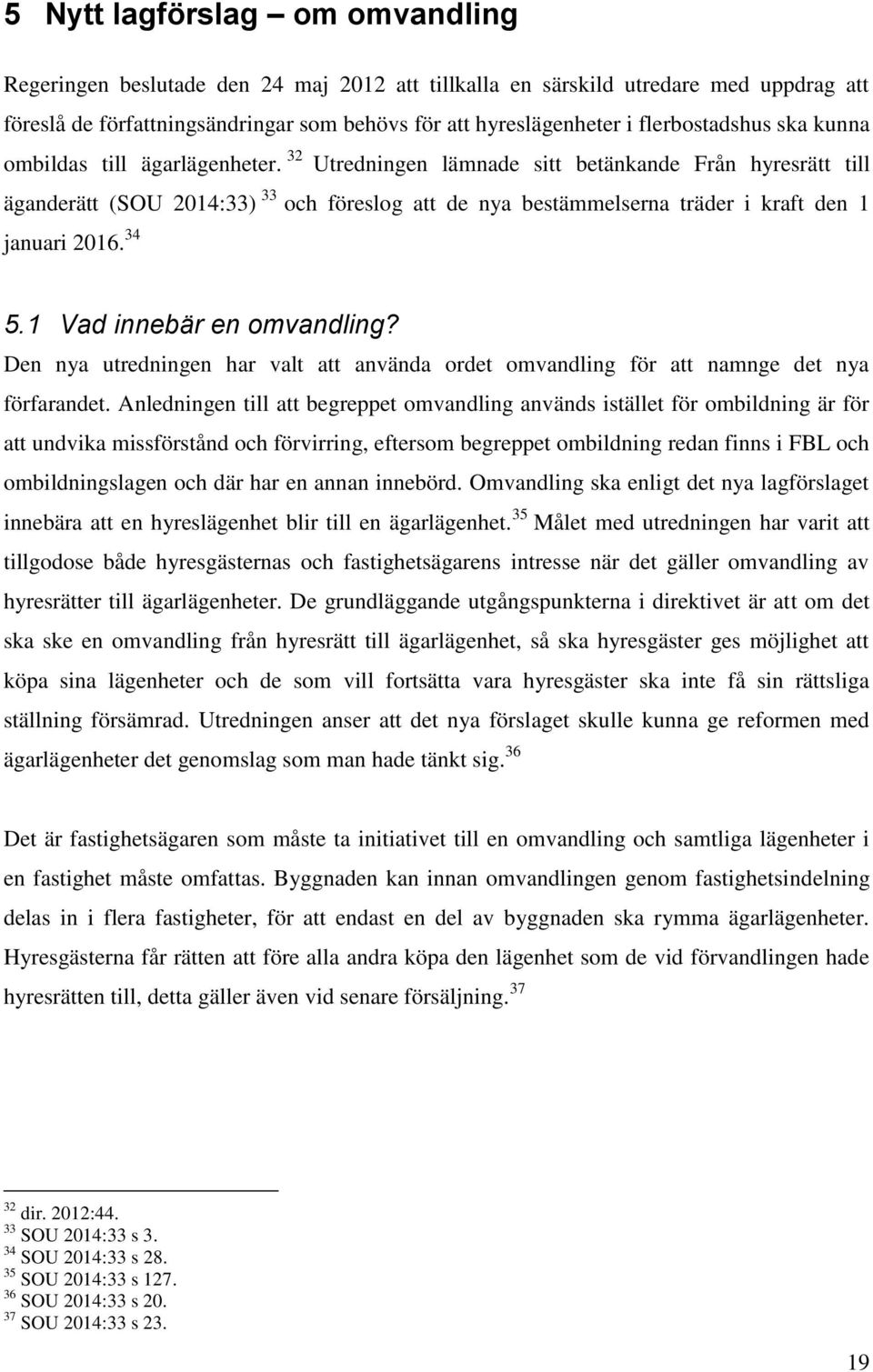 32 Utredningen lämnade sitt betänkande Från hyresrätt till äganderätt (SOU 2014:33) 33 och föreslog att de nya bestämmelserna träder i kraft den 1 januari 2016. 34 5.1 Vad innebär en omvandling?