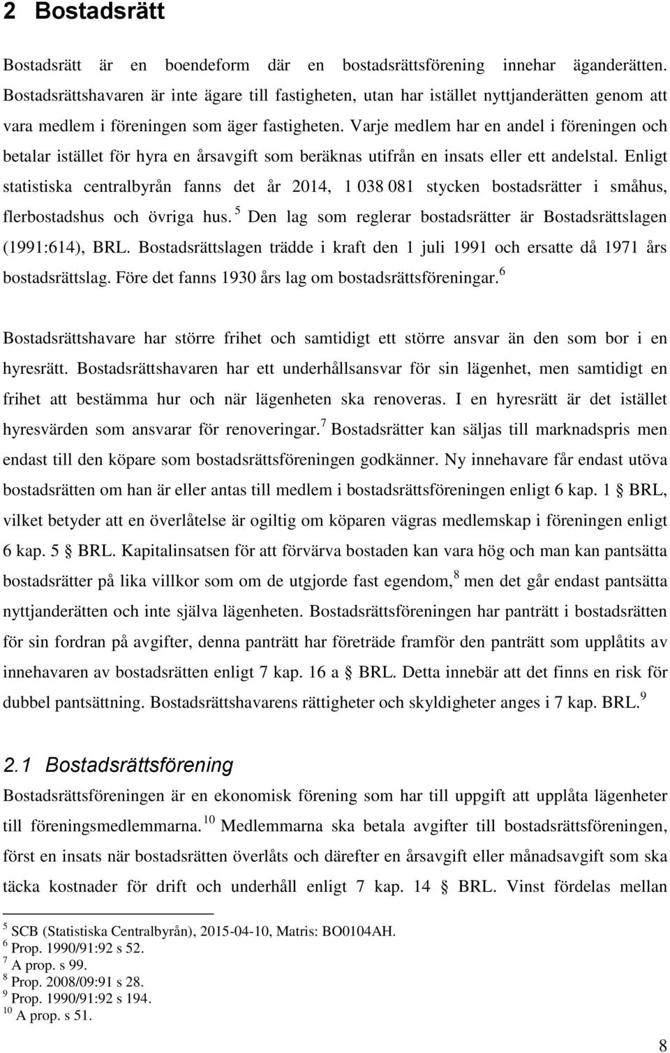 Varje medlem har en andel i föreningen och betalar istället för hyra en årsavgift som beräknas utifrån en insats eller ett andelstal.