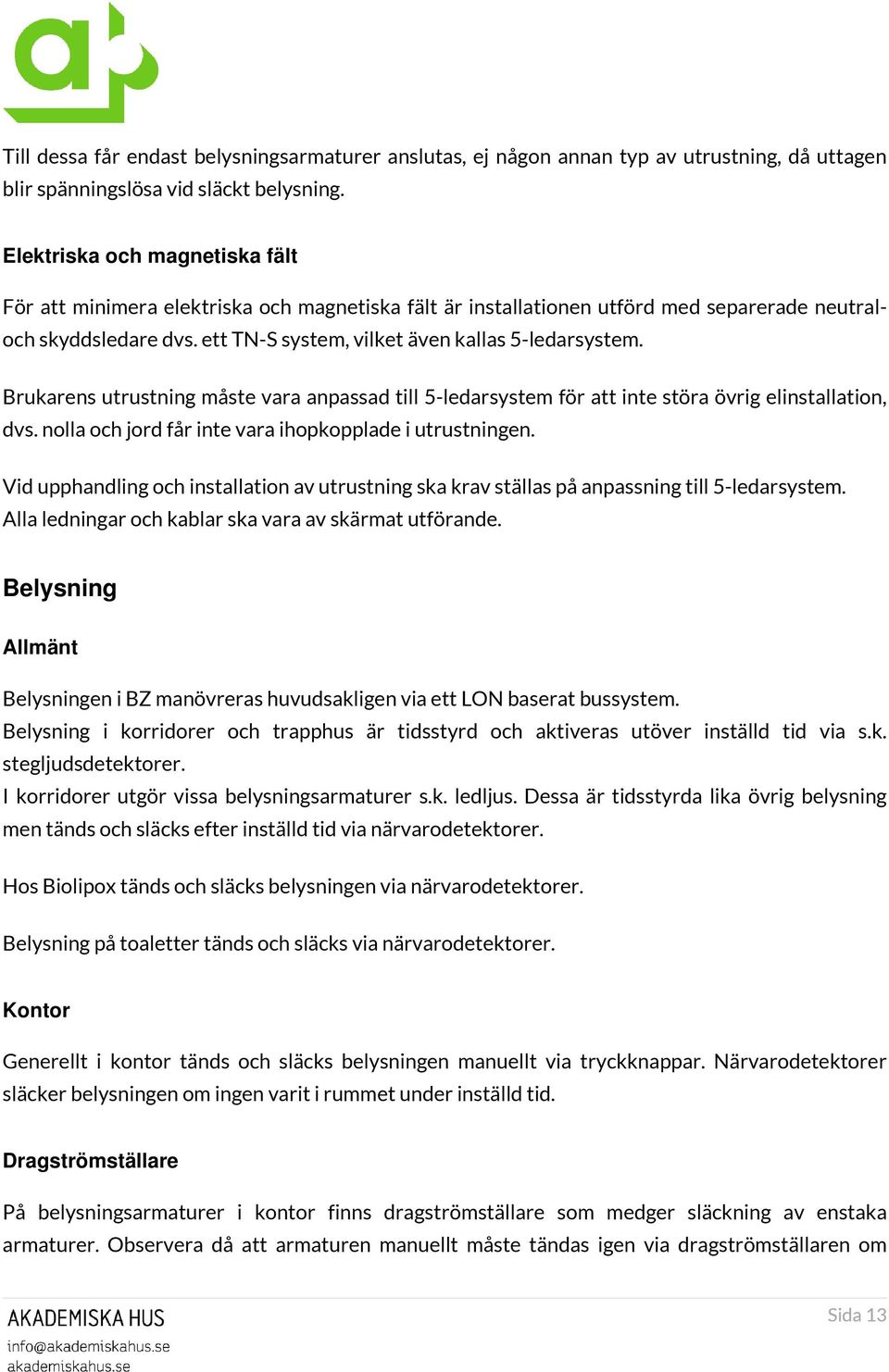 Brukarens utrustning måste vara anpassad till 5-ledarsystem för att inte störa övrig elinstallation, dvs. nolla och jord får inte vara ihopkopplade i utrustningen.