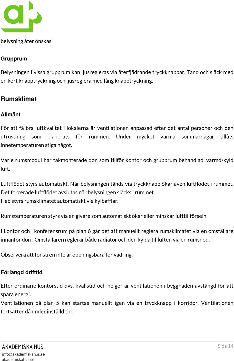 Under mycket varma sommardagar tillåts innetemperaturen stiga något. Varje rumsmodul har takmonterade don som tillför kontor och grupprum behandlad, värmd/kyld luft. Luftflödet styrs automatiskt.