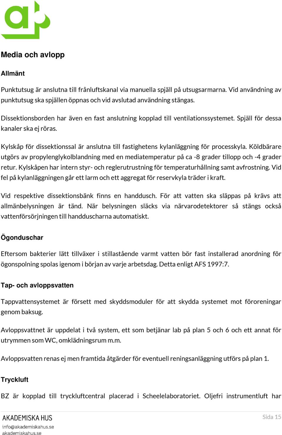 Kylskåp för dissektionssal är anslutna till fastighetens kylanläggning för processkyla. Köldbärare utgörs av propylenglykolblandning med en mediatemperatur på ca -8 grader tillopp och -4 grader retur.