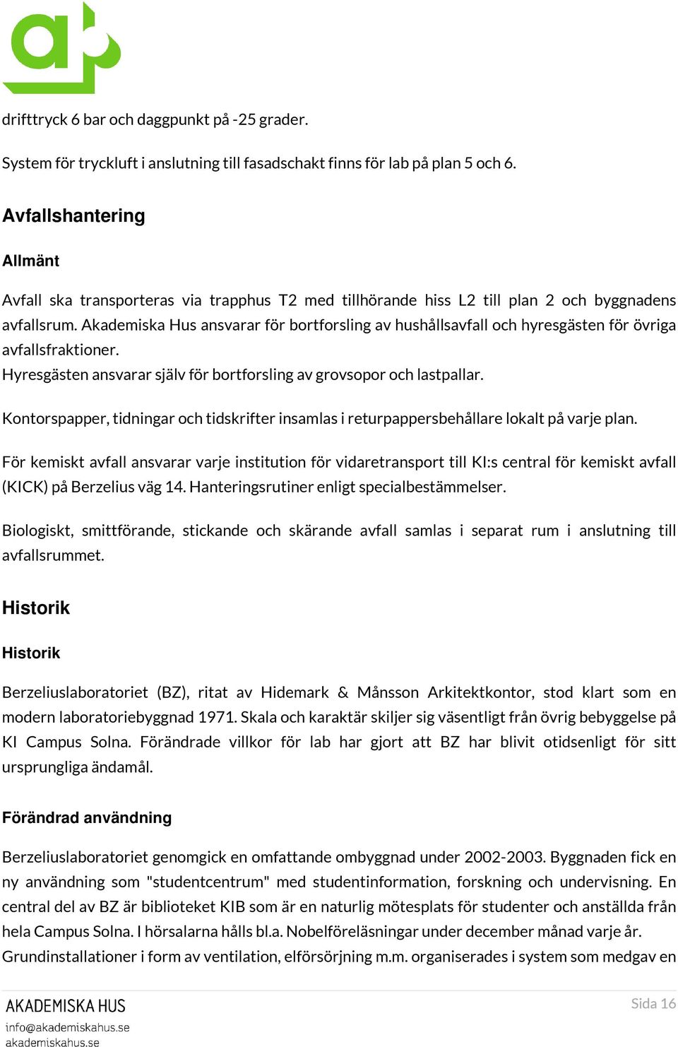 Akademiska Hus ansvarar för bortforsling av hushållsavfall och hyresgästen för övriga avfallsfraktioner. Hyresgästen ansvarar själv för bortforsling av grovsopor och lastpallar.