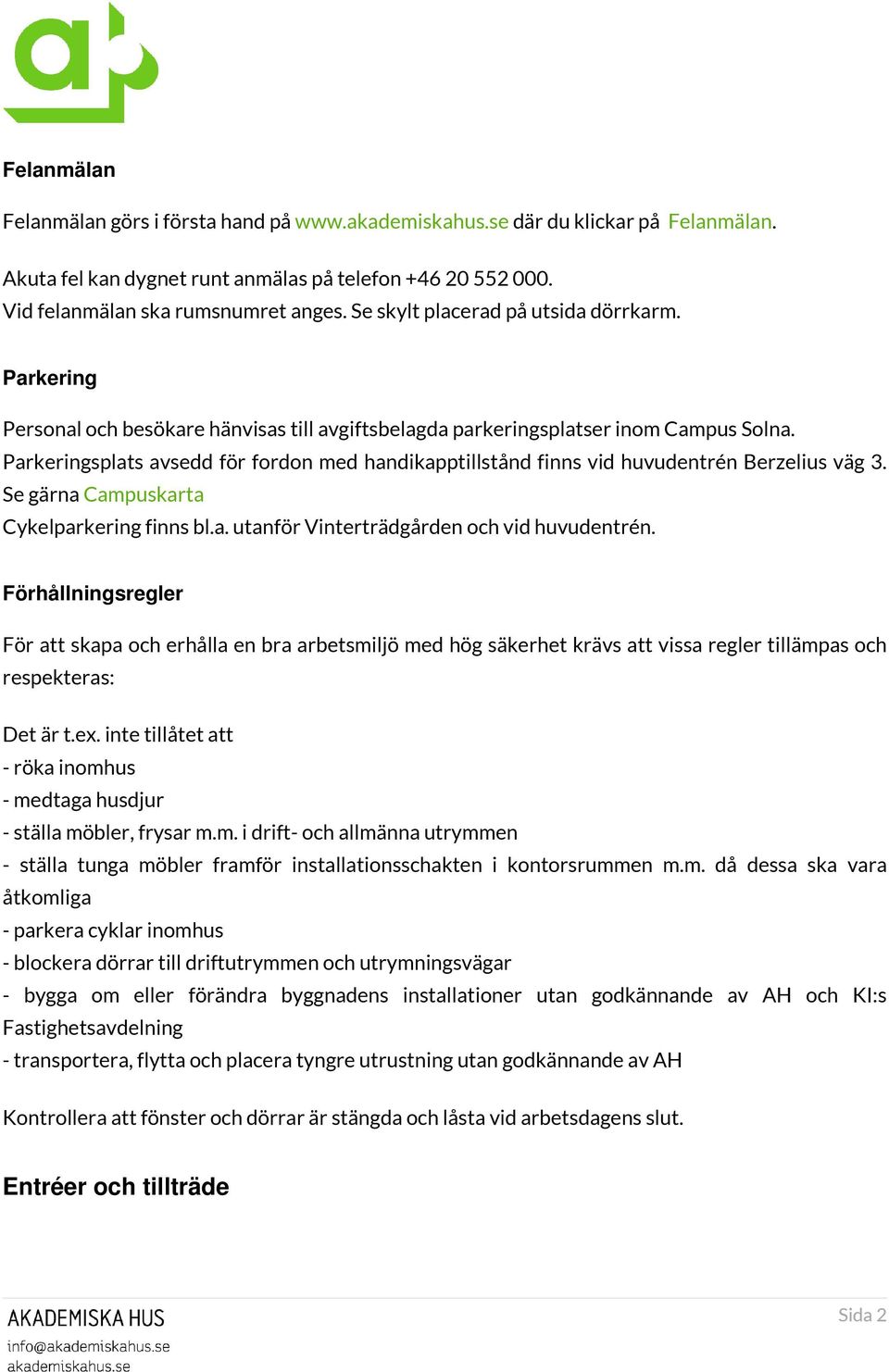 Parkeringsplats avsedd för fordon med handikapptillstånd finns vid huvudentrén Berzelius väg 3. Se gärna Campuskarta Cykelparkering finns bl.a. utanför Vinterträdgården och vid huvudentrén.