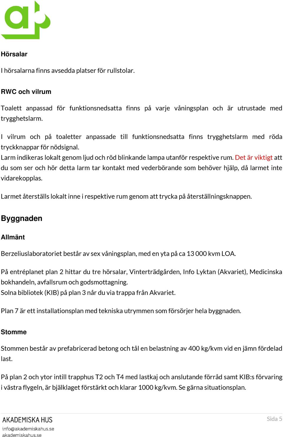 Det är viktigt att du som ser och hör detta larm tar kontakt med vederbörande som behöver hjälp, då larmet inte vidarekopplas.