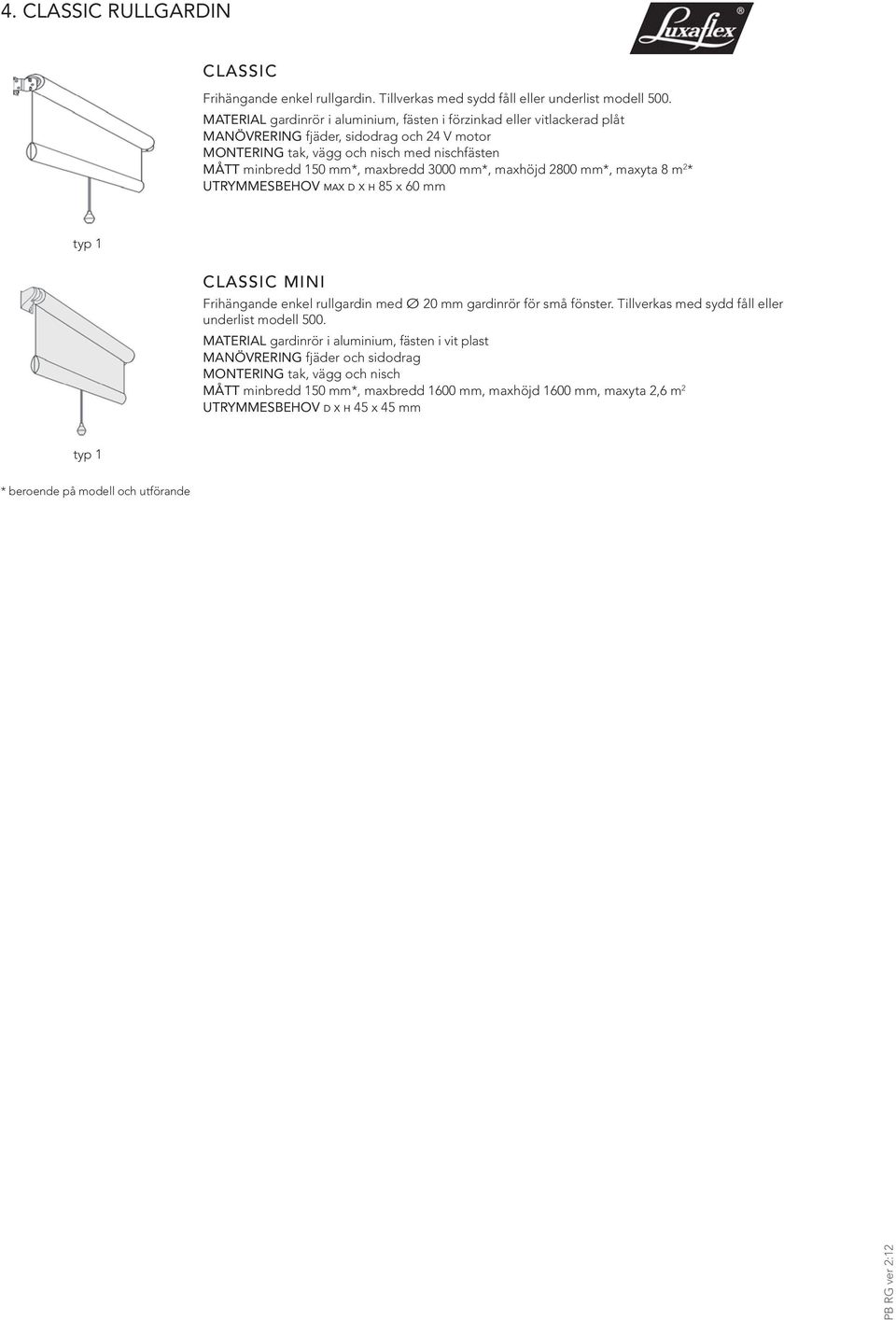3000 mm*, maxhöjd 2800 mm*, maxyta 8 m 2 * UTRYMMESBEHOV max d x h 85 x 60 mm typ 1 CLASSIC MINI Frihängande enkel rullgardin med Ø 20 mm gardinrör för små fönster.