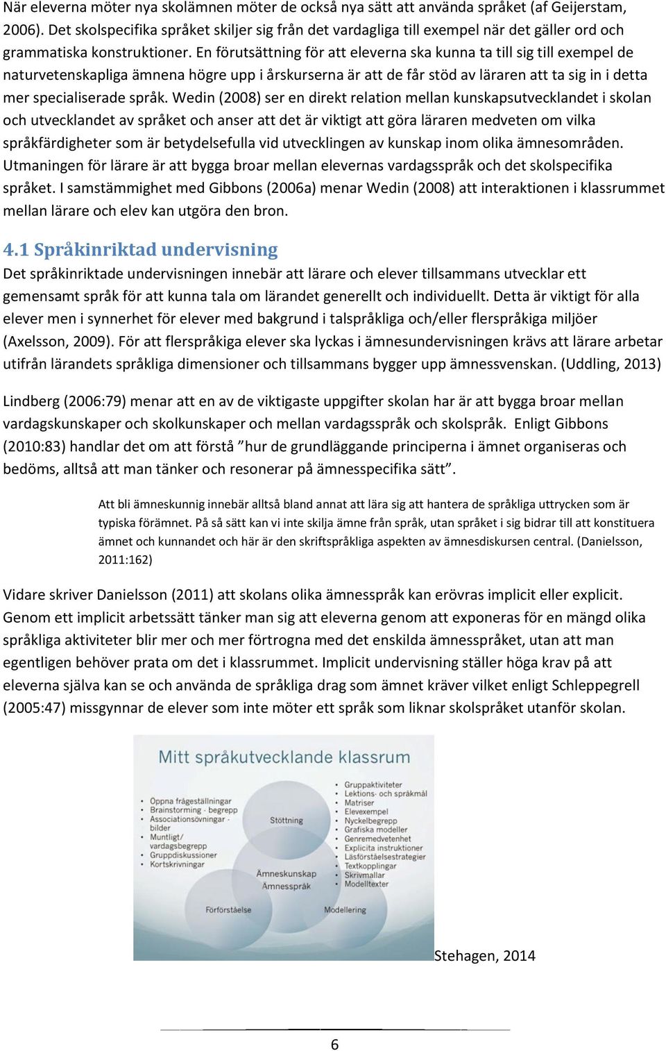 En förutsättning för att eleverna ska kunna ta till sig till exempel de naturvetenskapliga ämnena högre upp i årskurserna är att de får stöd av läraren att ta sig in i detta mer specialiserade språk.