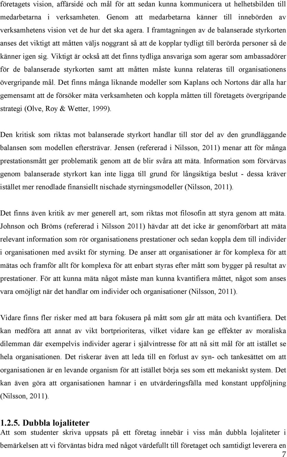 I framtagningen av de balanserade styrkorten anses det viktigt att måtten väljs noggrant så att de kopplar tydligt till berörda personer så de känner igen sig.