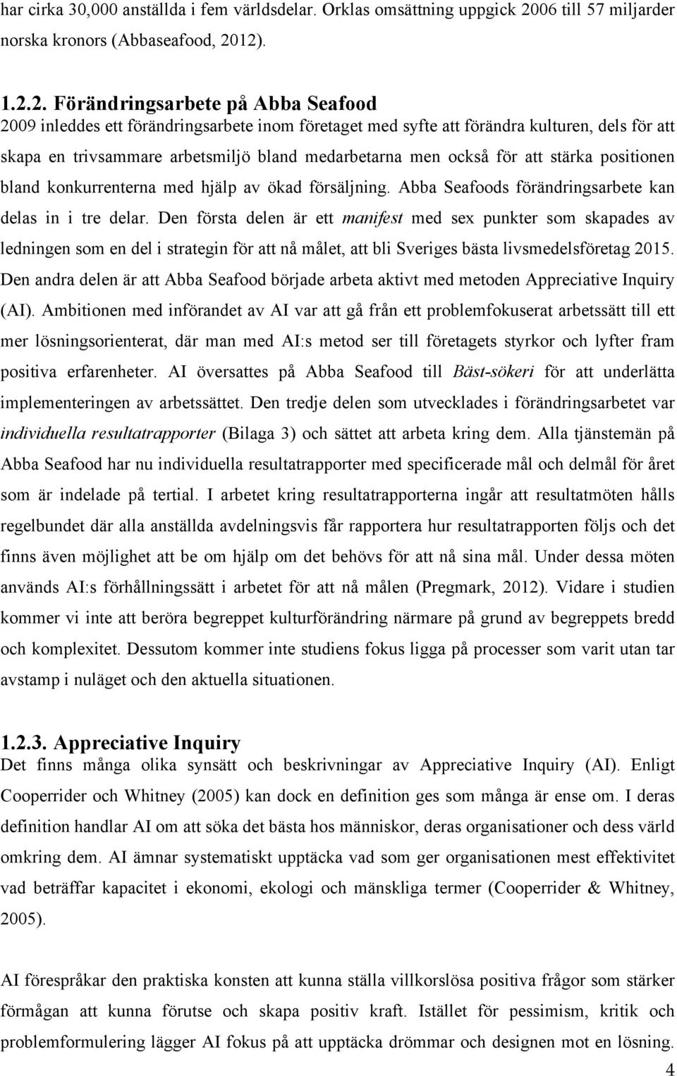 12). 1.2.2. Förändringsarbete på Abba Seafood 2009 inleddes ett förändringsarbete inom företaget med syfte att förändra kulturen, dels för att skapa en trivsammare arbetsmiljö bland medarbetarna men