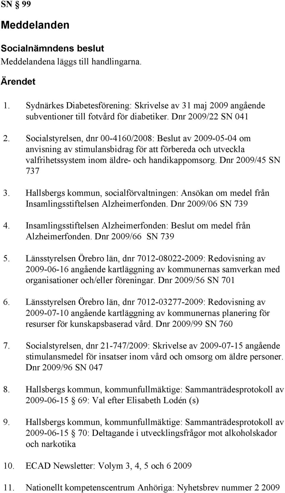 Hallsbergs kommun, socialförvaltningen: Ansökan om medel från Insamlingsstiftelsen Alzheimerfonden. Dnr 2009/06 SN 739 4. Insamlingsstiftelsen Alzheimerfonden: Beslut om medel från Alzheimerfonden.