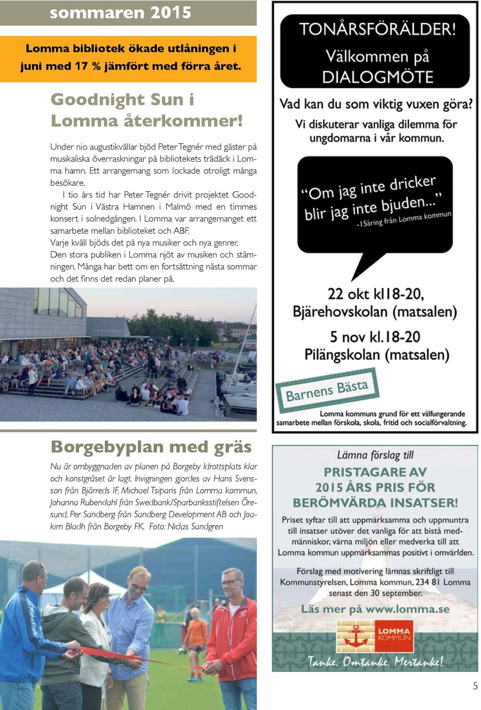 I tio års tid har Peter Tegnér drivit projektet Goodnight Sun i Västra Hamnen i Malmö med en timmes konsert i solnedgången. I Lomma var arrangemanget ett samarbete mellan biblioteket och ABF.