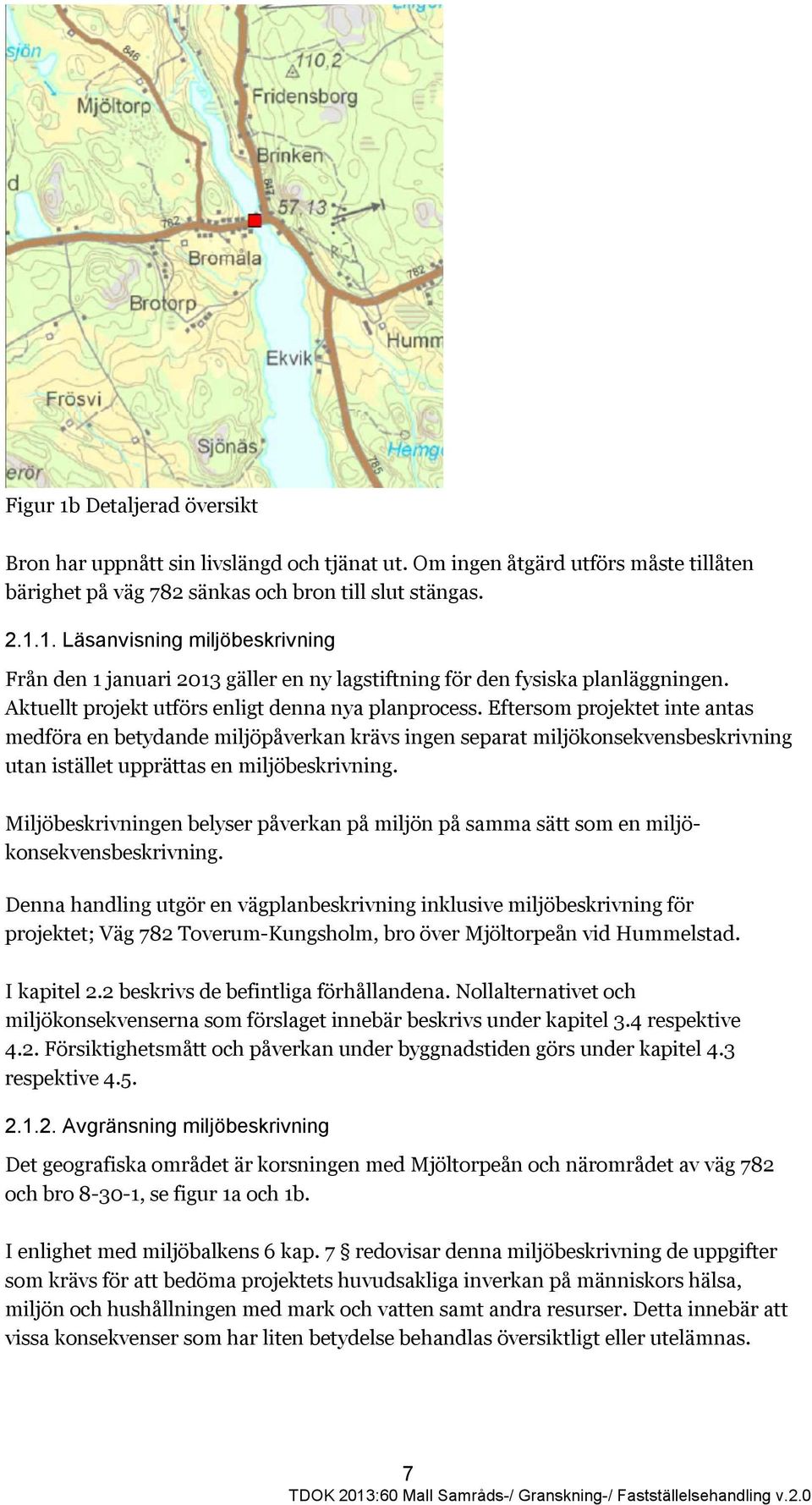 Eftersom projektet inte antas medföra en betydande miljöpåverkan krävs ingen separat miljökonsekvensbeskrivning utan istället upprättas en miljöbeskrivning.