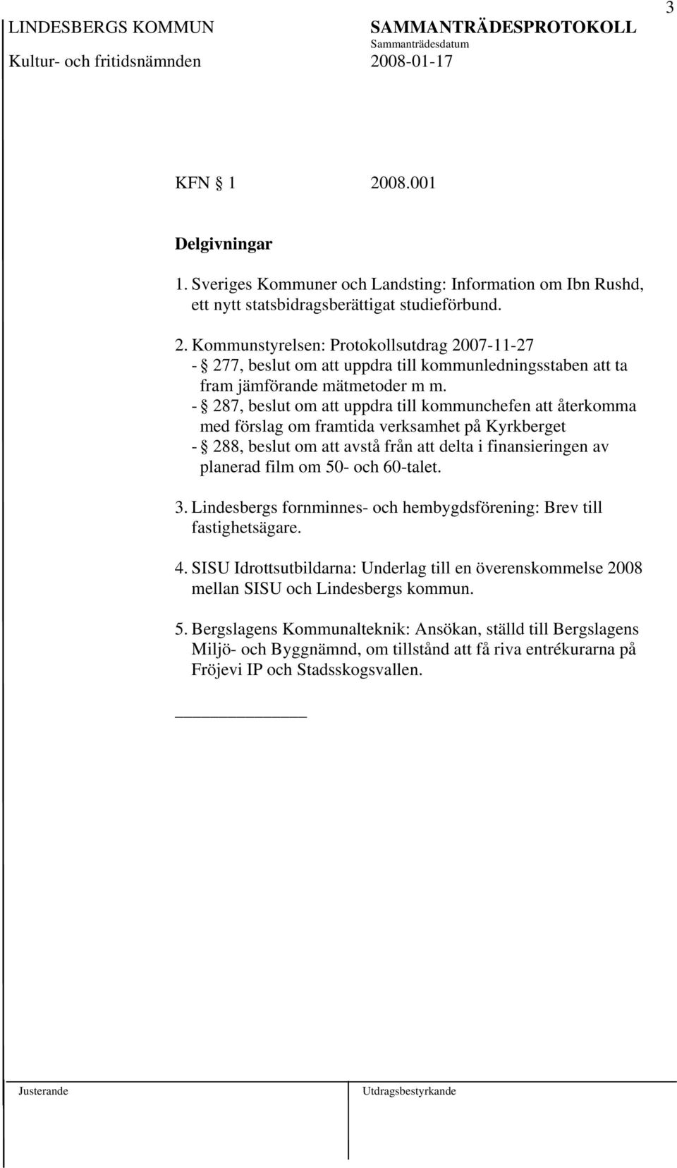 60-talet. 3. Lindesbergs fornminnes- och hembygdsförening: Brev till fastighetsägare. 4. SISU Idrottsutbildarna: Underlag till en överenskommelse 2008 mellan SISU och Lindesbergs kommun. 5.