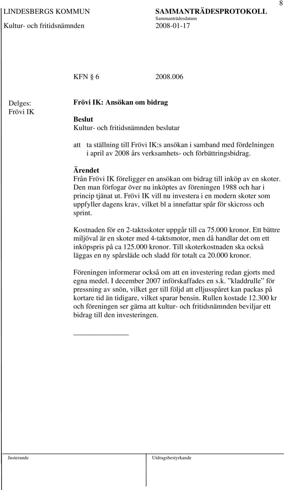 Frövi IK vill nu investera i en modern skoter som uppfyller dagens krav, vilket bl a innefattar spår för skicross och sprint. Kostnaden för en 2-taktsskoter uppgår till ca 75.000 kronor.