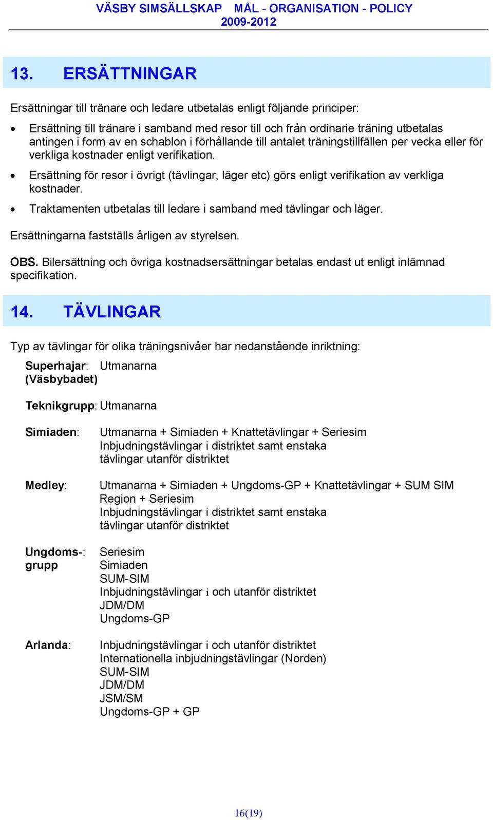 Ersättning för resor i övrigt (tävlingar, läger etc) görs enligt verifikation av verkliga kostnader. Traktamenten utbetalas till ledare i samband med tävlingar och läger.