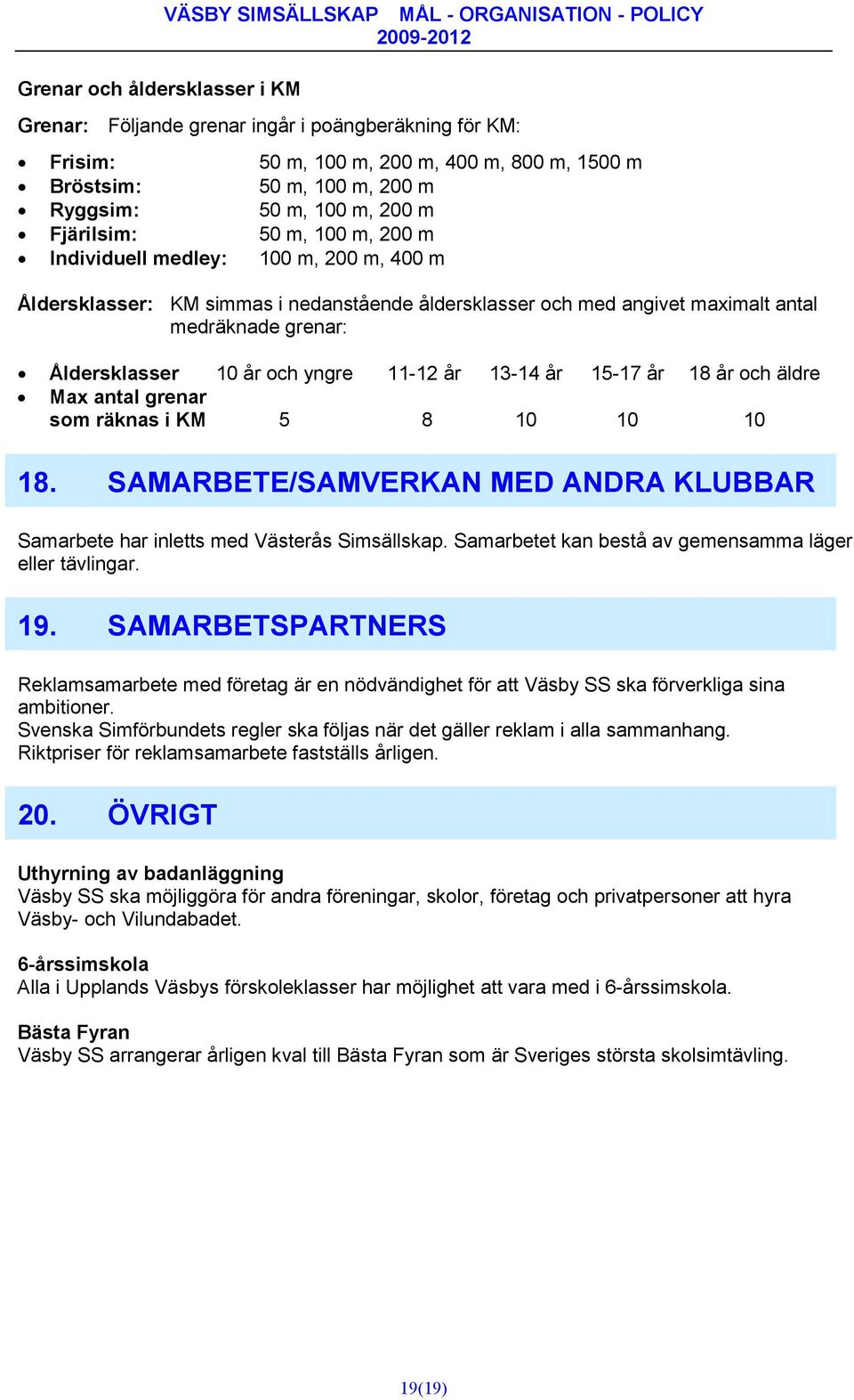 medräknade grenar: Åldersklasser 10 år och yngre 11-12 år 13-14 år 15-17 år 18 år och äldre Max antal grenar som räknas i KM 5 8 10 10 10 18.