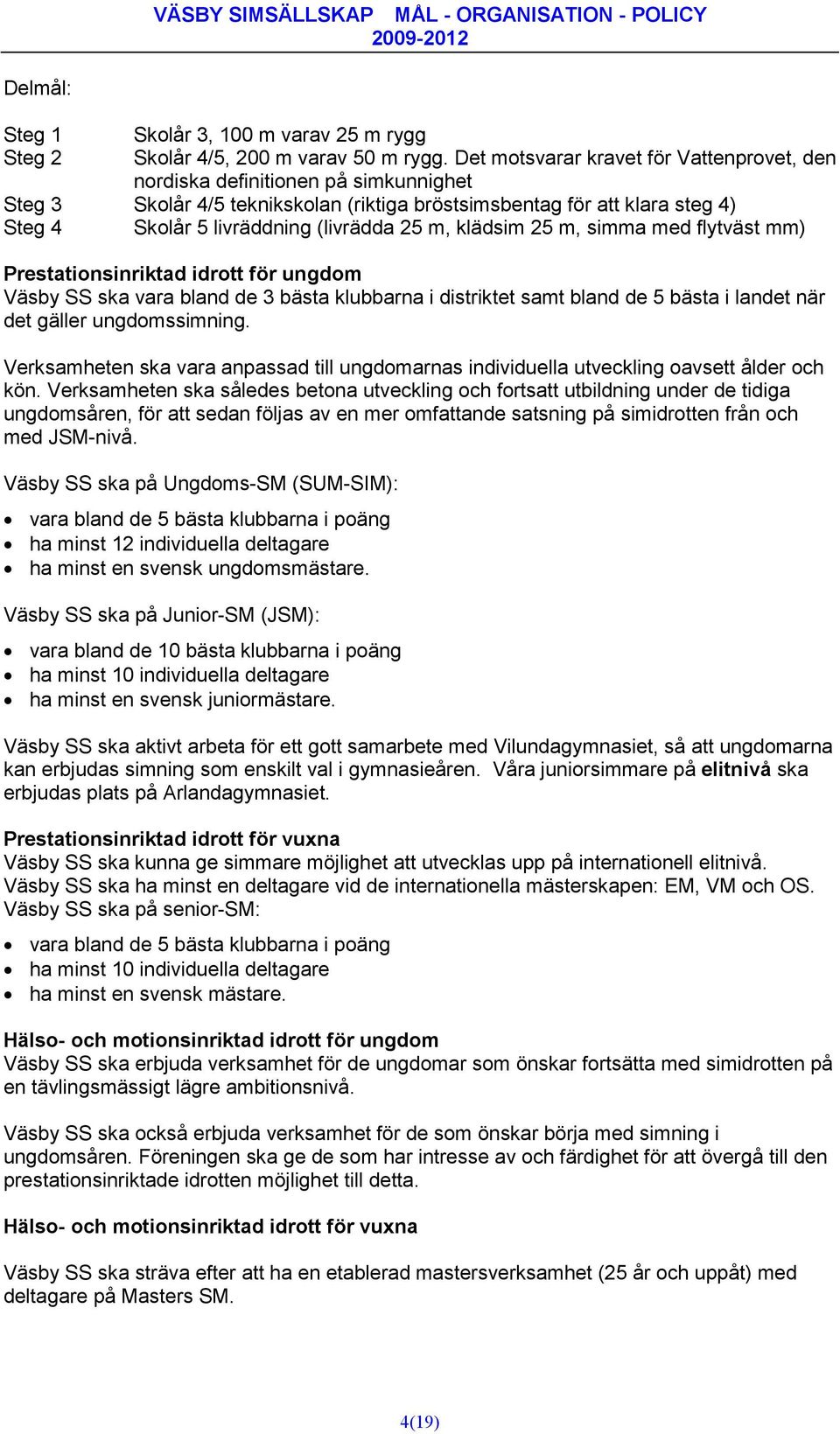 m, klädsim 25 m, simma med flytväst mm) Prestationsinriktad idrott för ungdom Väsby SS ska vara bland de 3 bästa klubbarna i distriktet samt bland de 5 bästa i landet när det gäller ungdomssimning.