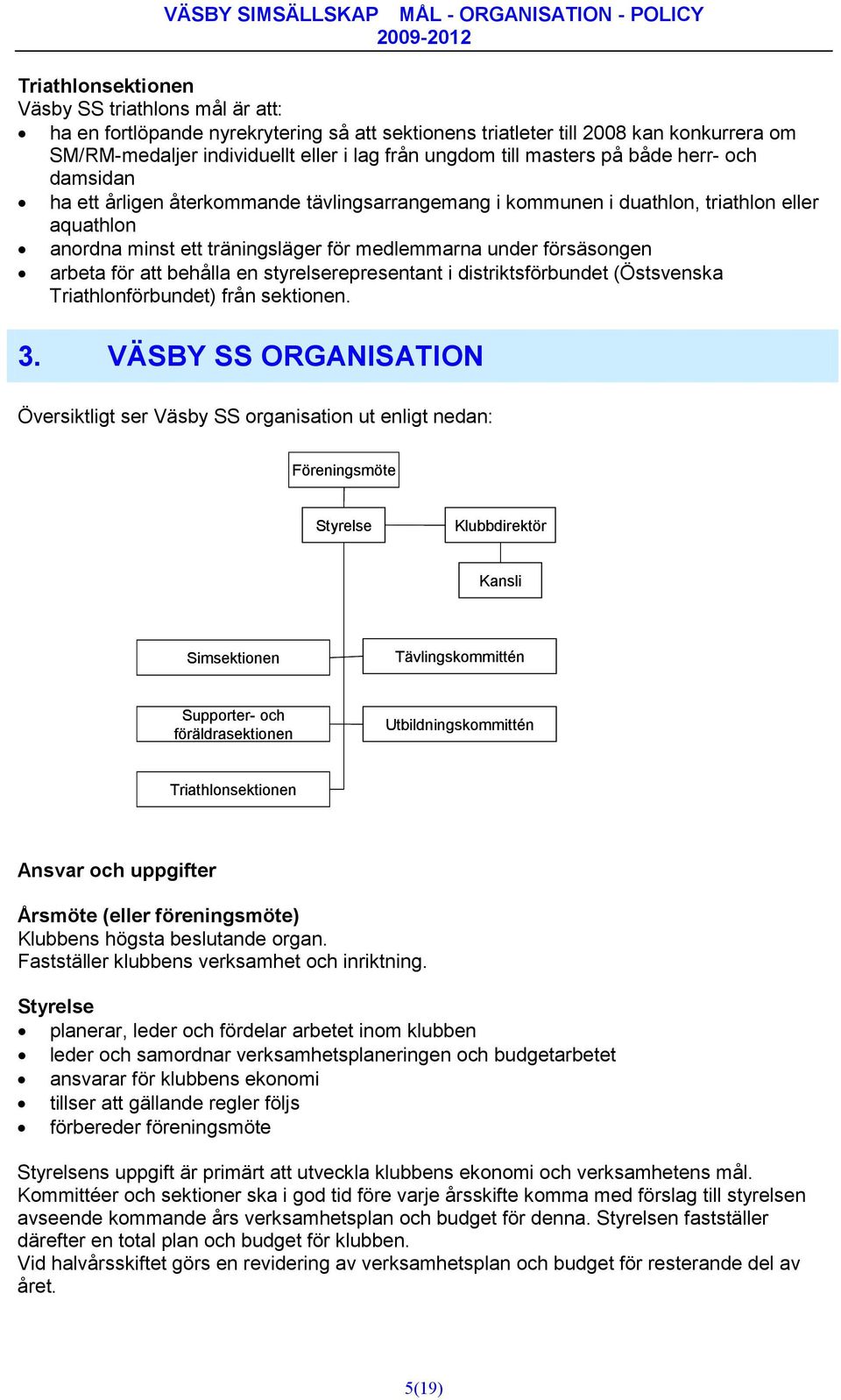 arbeta för att behålla en styrelserepresentant i distriktsförbundet (Östsvenska Triathlonförbundet) från sektionen. 3.