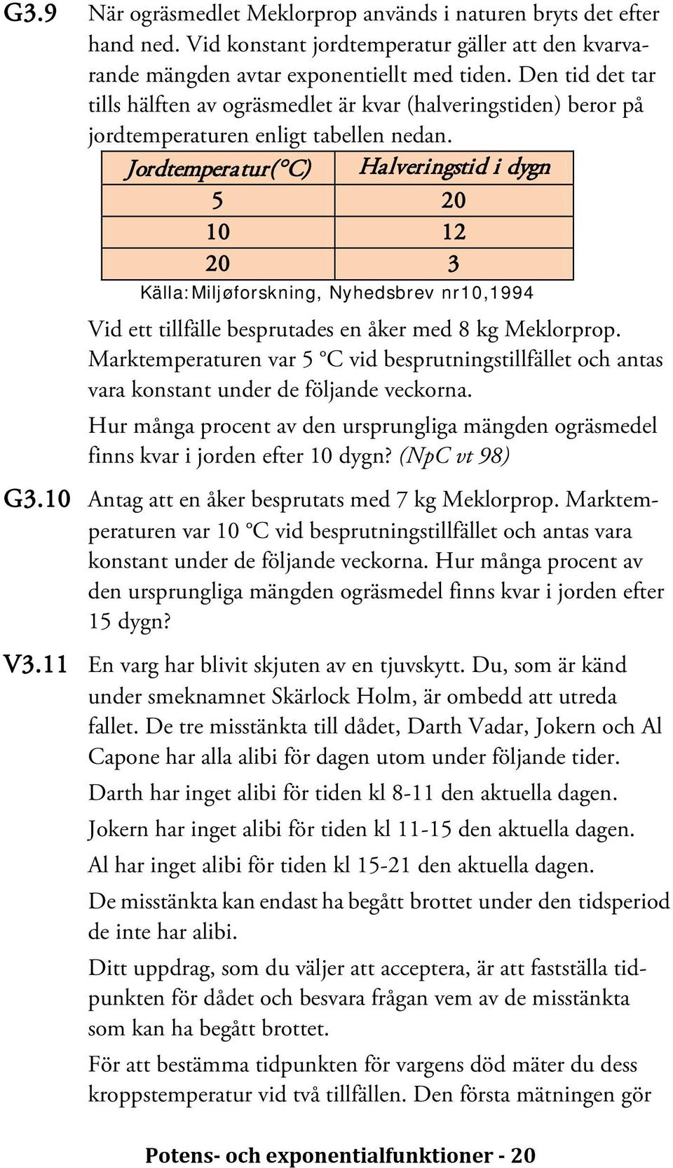 Jordtemperatur( C) Halveringstid i dygn 5 20 10 12 20 3 Källa:Miljøforskning, Nyhedsbrev nr10,1994 Vid ett tillfälle besprutades en åker med 8 kg Meklorprop.