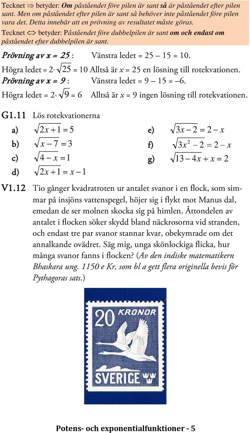 Prövning av x = 25 : Vänstra ledet = 25 15 = 10. Högra ledet = 2 25 = 10 Alltså är x = 25 en lösning till rotekvationen. Prövning av x = 9 : Vänstra ledet = 9 15 = 6. Högra ledet = 2 G1.