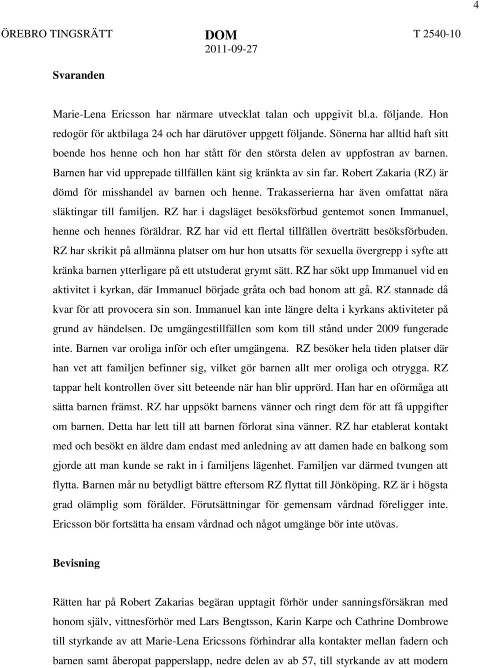 Robert Zakaria (RZ) är dömd för misshandel av barnen och henne. Trakasserierna har även omfattat nära släktingar till familjen.