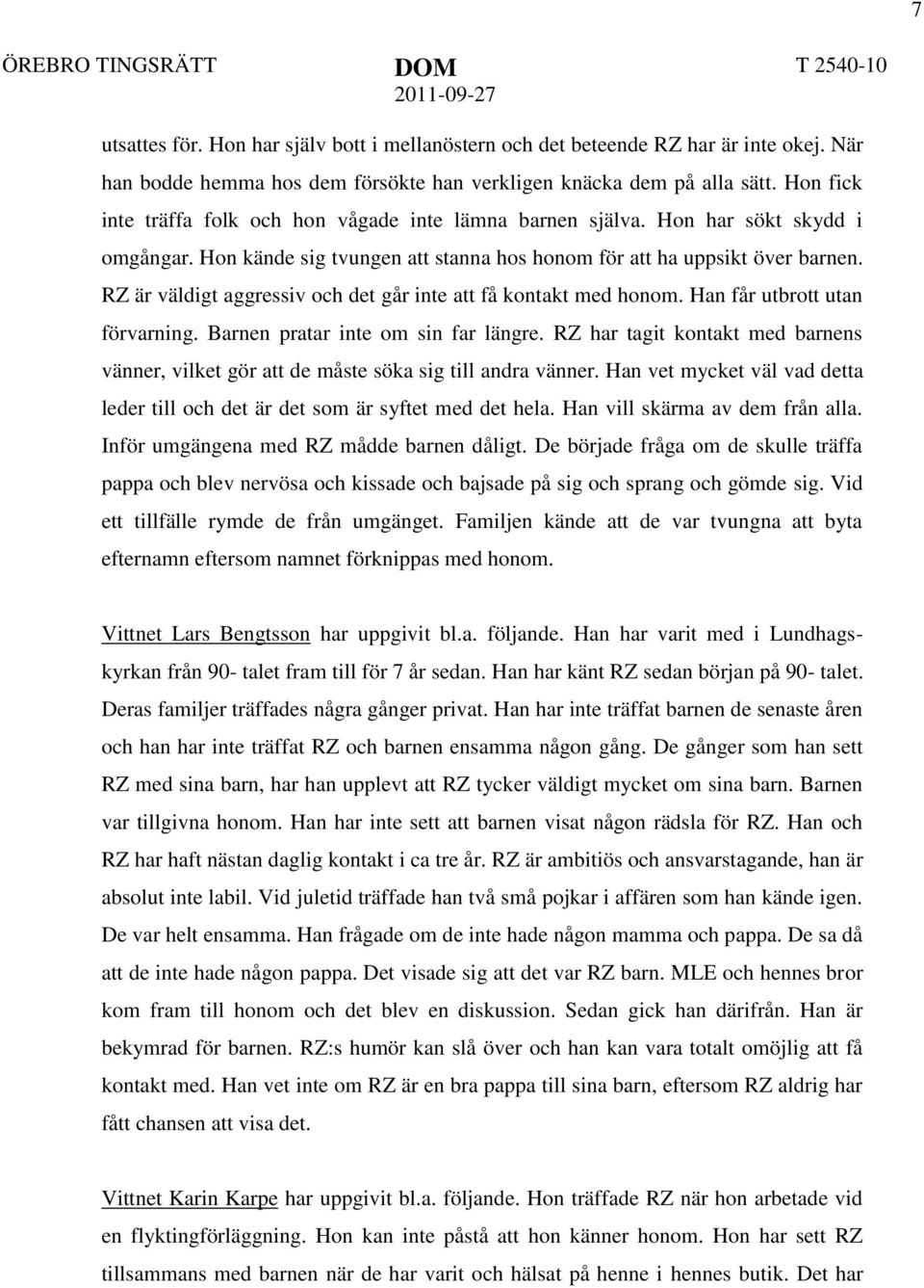 RZ är väldigt aggressiv och det går inte att få kontakt med honom. Han får utbrott utan förvarning. Barnen pratar inte om sin far längre.