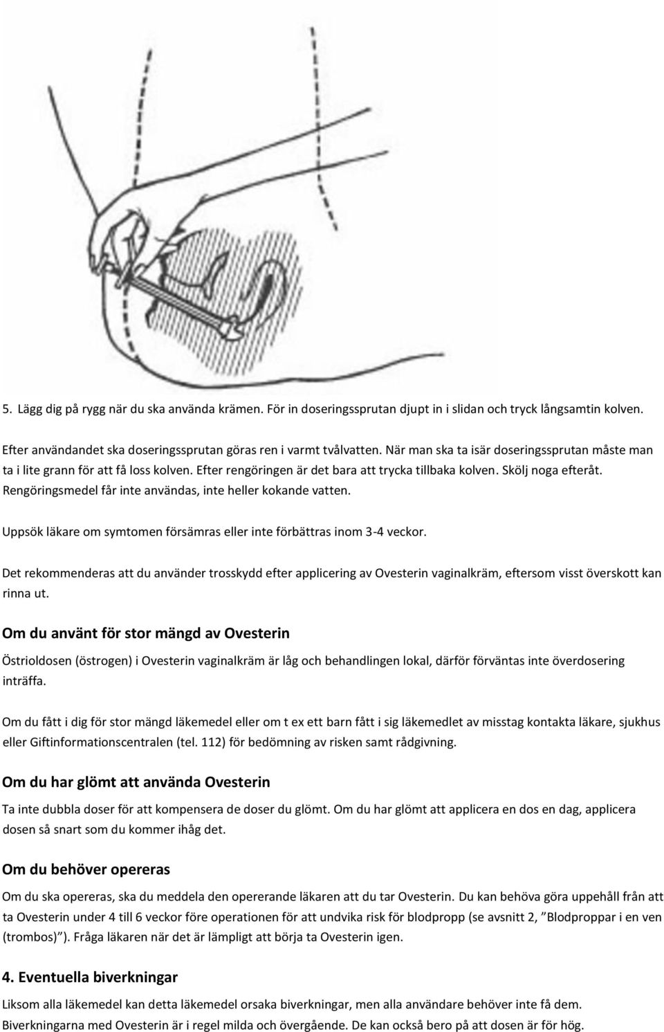 Rengöringsmedel får inte användas, inte heller kokande vatten. Uppsök läkare om symtomen försämras eller inte förbättras inom 3-4 veckor.