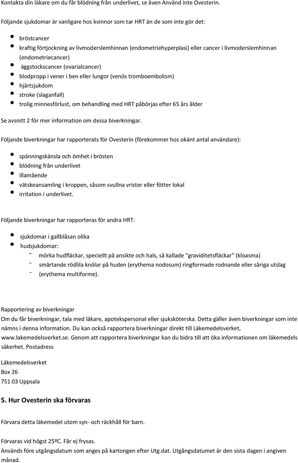 (endometriecancer) äggstockscancer (ovarialcancer) blodpropp i vener i ben eller lungor (venös tromboembolism) hjärtsjukdom stroke (slaganfall) trolig minnesförlust, om behandling med HRT påbörjas