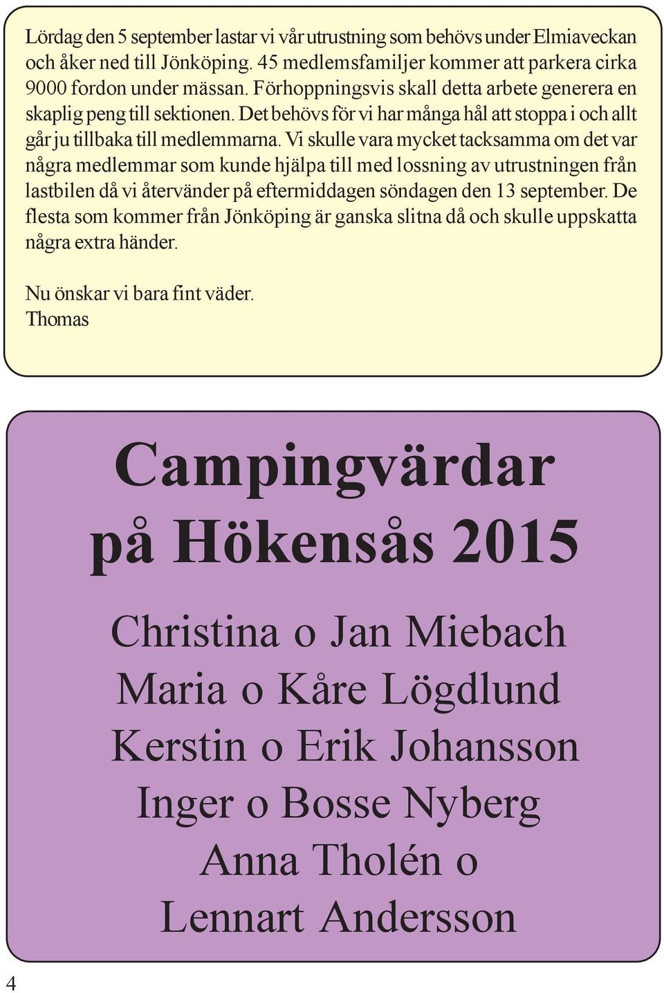 Vi skulle vara mycket tacksamma om det var några medlemmar som kunde hjälpa till med lossning av utrustningen från lastbilen då vi återvänder på eftermiddagen söndagen den 13 september.