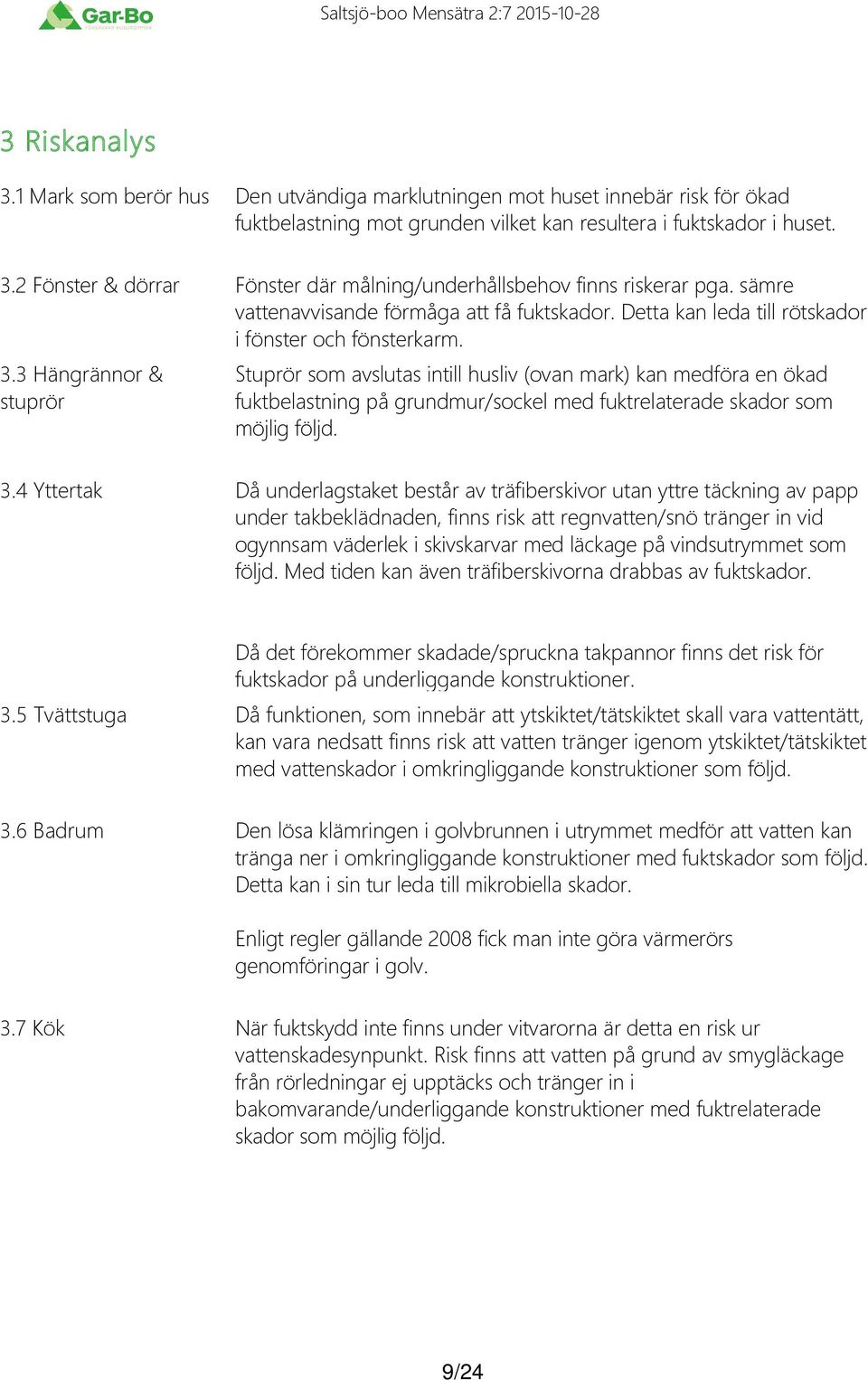 3 Hängrännor & stuprör Stuprör som avslutas intill husliv ovan mark kan medföra en ökad fuktbelastning på grundmur/sockel med fuktrelaterade skador som möjlig följd. 3.