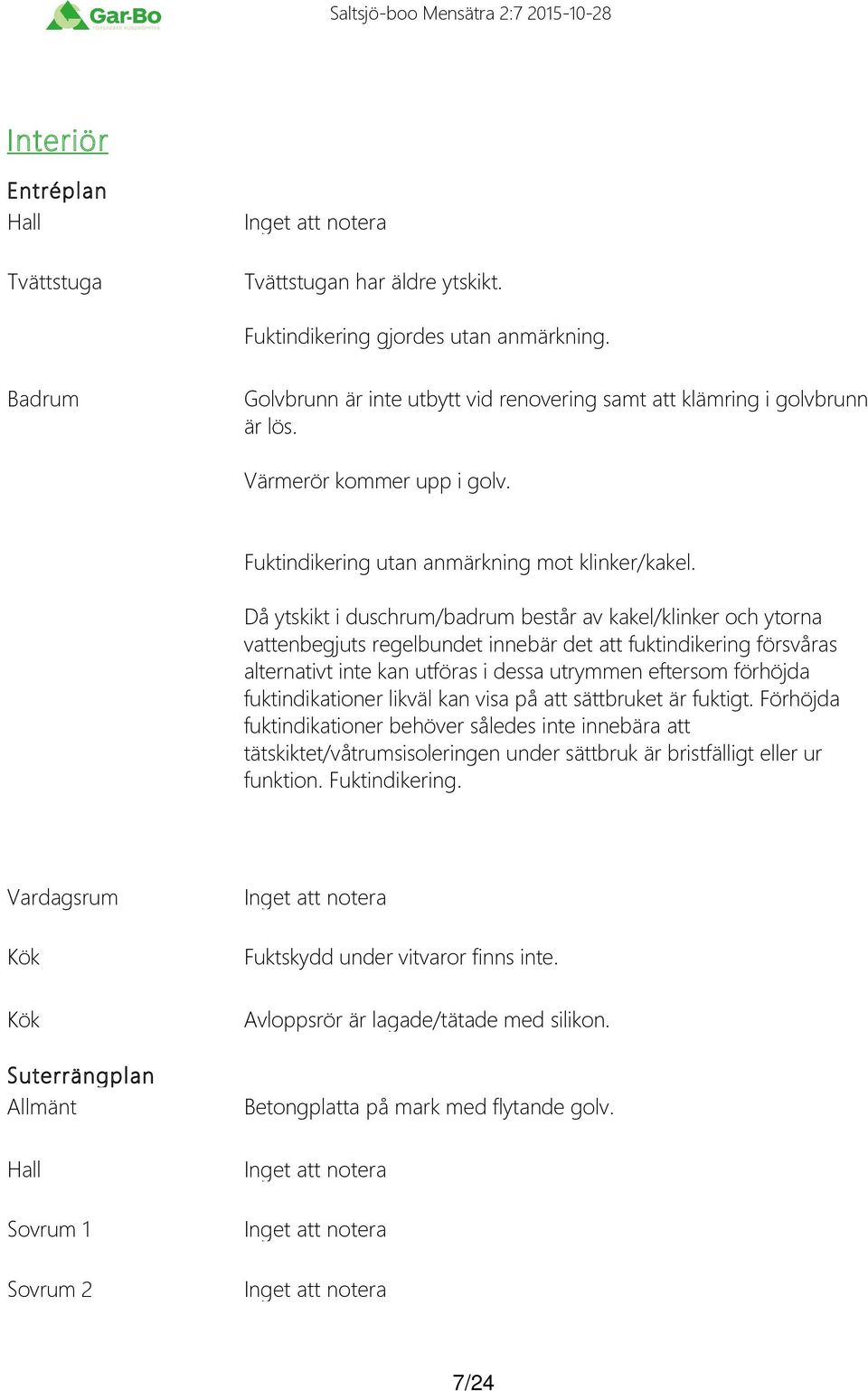 Då ytskikt i duschrum/badrum består av kakel/klinker och ytorna vattenbegjuts regelbundet innebär det att fuktindikering försvåras alternativt inte kan utföras i dessa utrymmen eftersom förhöjda