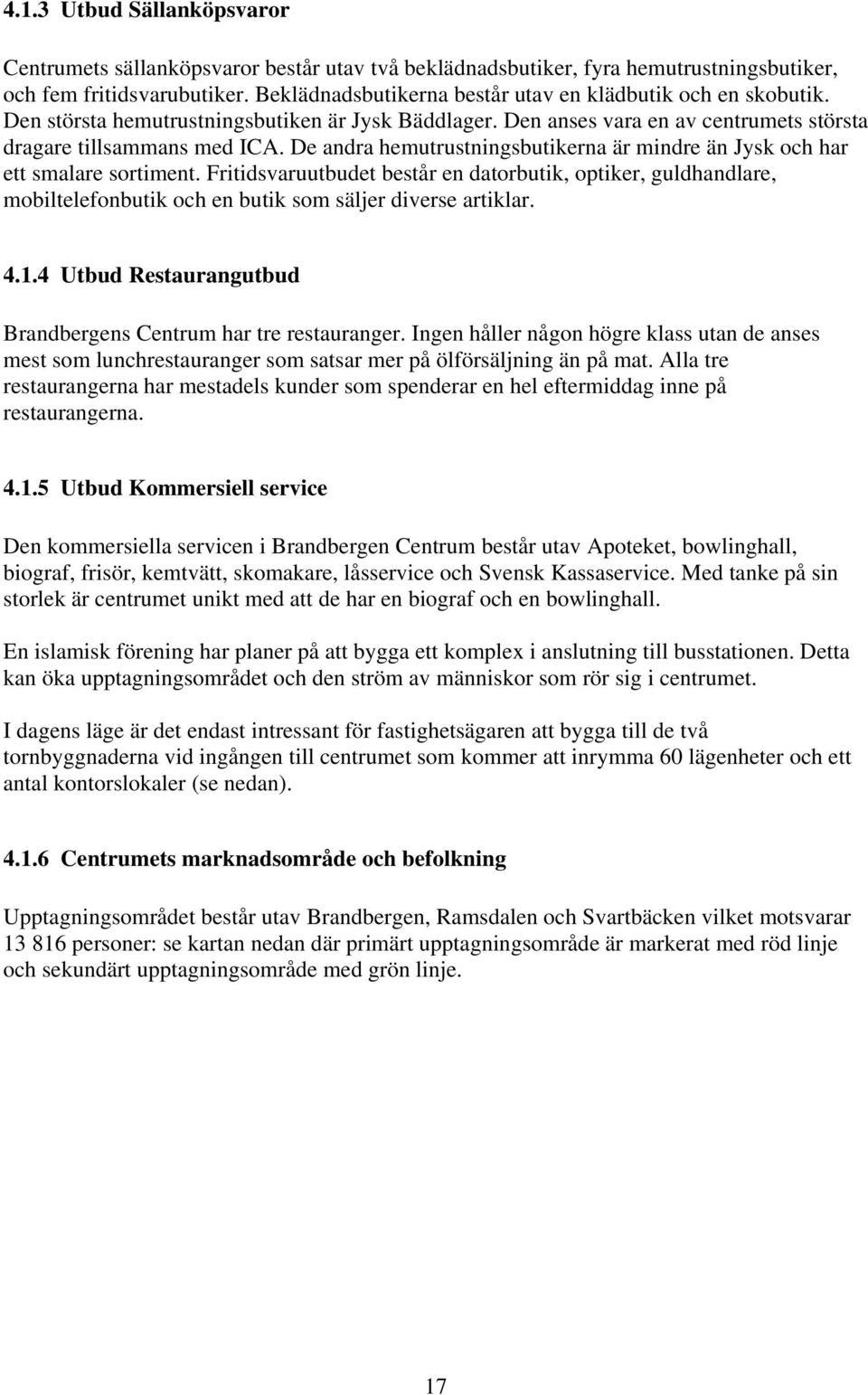 De andra hemutrustningsbutikerna är mindre än Jysk och har ett smalare sortiment.