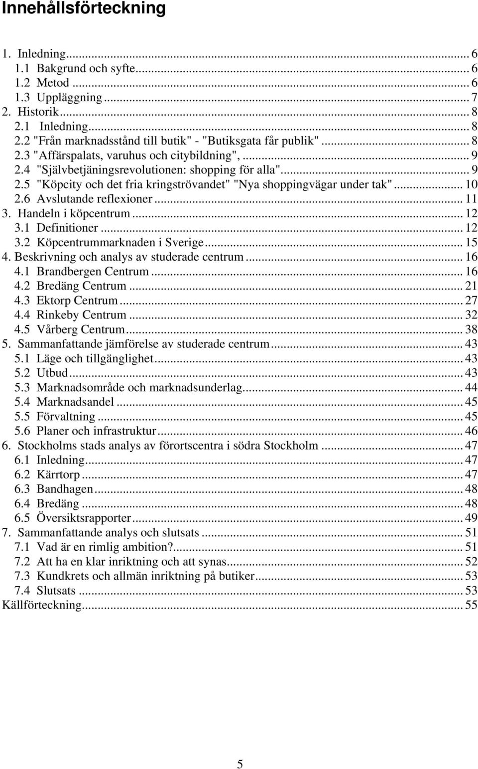 6 Avslutande reflexioner... 11 3. Handeln i köpcentrum... 12 3.1 Definitioner... 12 3.2 Köpcentrummarknaden i Sverige... 15 4. Beskrivning och analys av studerade centrum... 16 4.