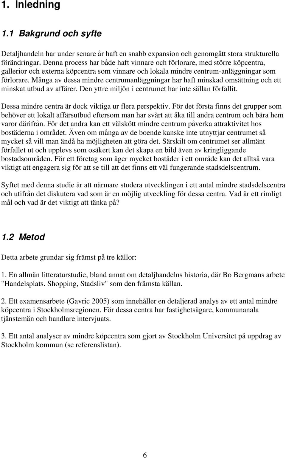 Många av dessa mindre centrumanläggningar har haft minskad omsättning och ett minskat utbud av affärer. Den yttre miljön i centrumet har inte sällan förfallit.