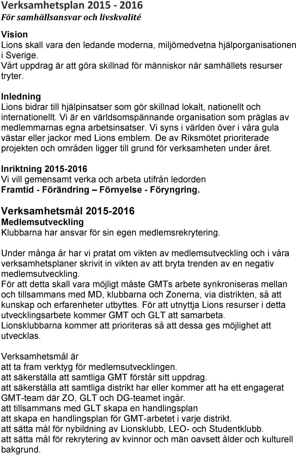 Vi är en världsomspännande organisation som präglas av medlemmarnas egna arbetsinsatser. Vi syns i världen över i våra gula västar eller jackor med Lions emblem.