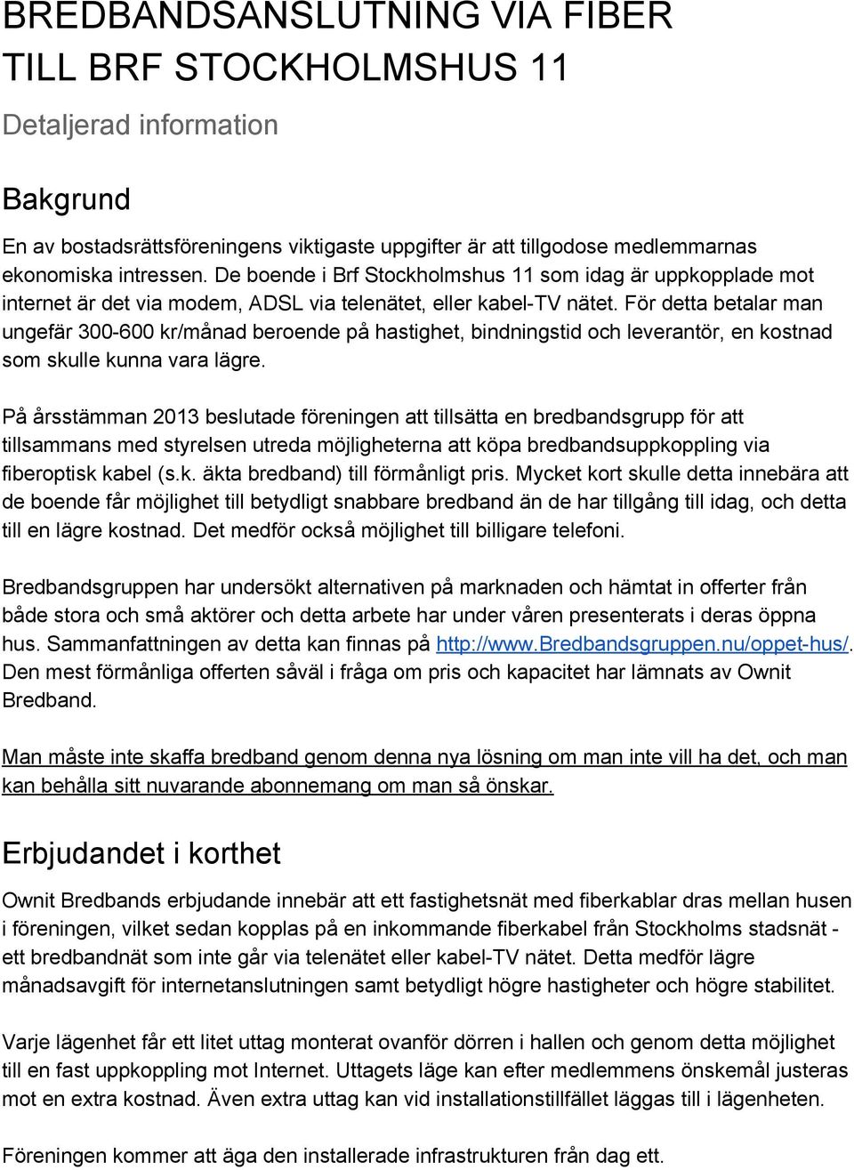 För detta betalar man ungefär 300 600 kr/månad beroende på hastighet, bindningstid och leverantör, en kostnad som skulle kunna vara lägre.