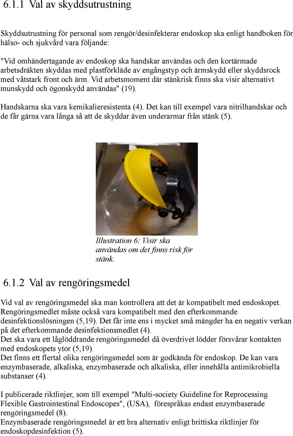 Vid arbetsmoment där stänkrisk finns ska visir alternativt munskydd och ögonskydd användas" (19). Handskarna ska vara kemikalieresistenta (4).