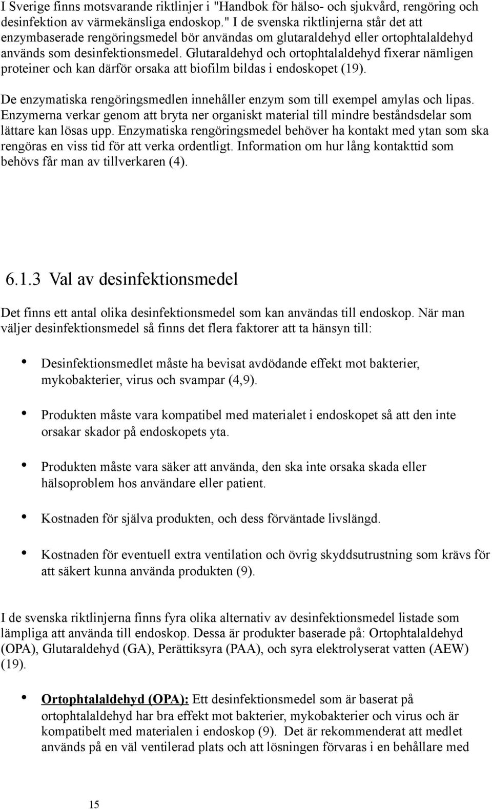 Glutaraldehyd och ortophtalaldehyd fixerar nämligen proteiner och kan därför orsaka att biofilm bildas i endoskopet (19).