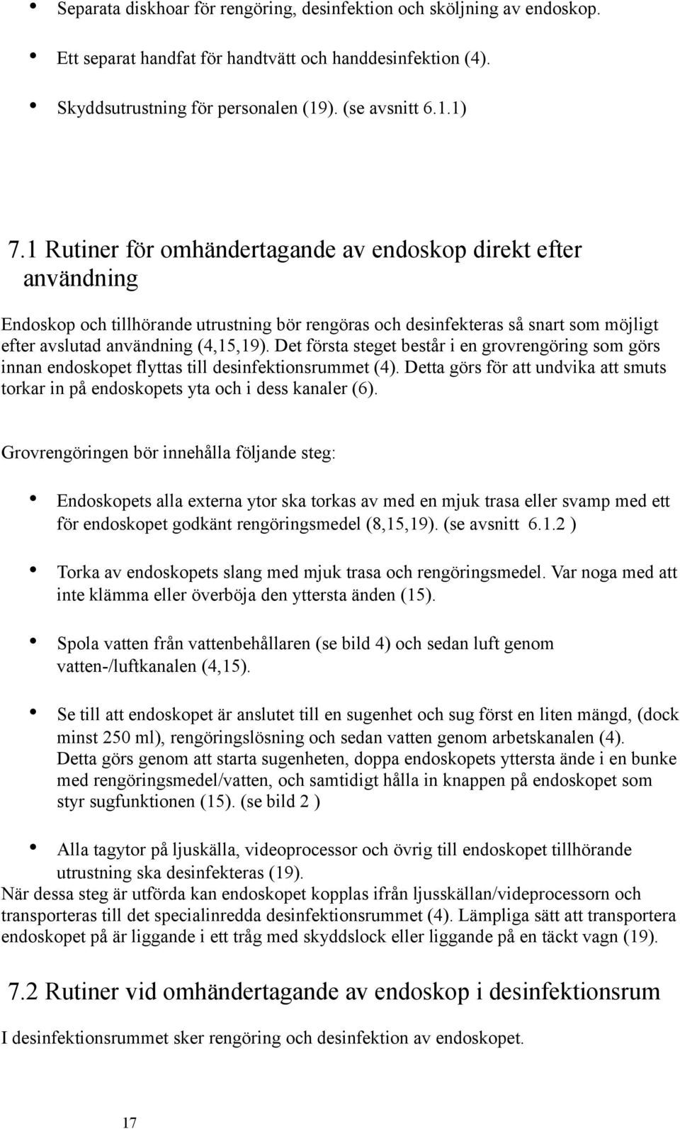 Det första steget består i en grovrengöring som görs innan endoskopet flyttas till desinfektionsrummet (4). Detta görs för att undvika att smuts torkar in på endoskopets yta och i dess kanaler (6).