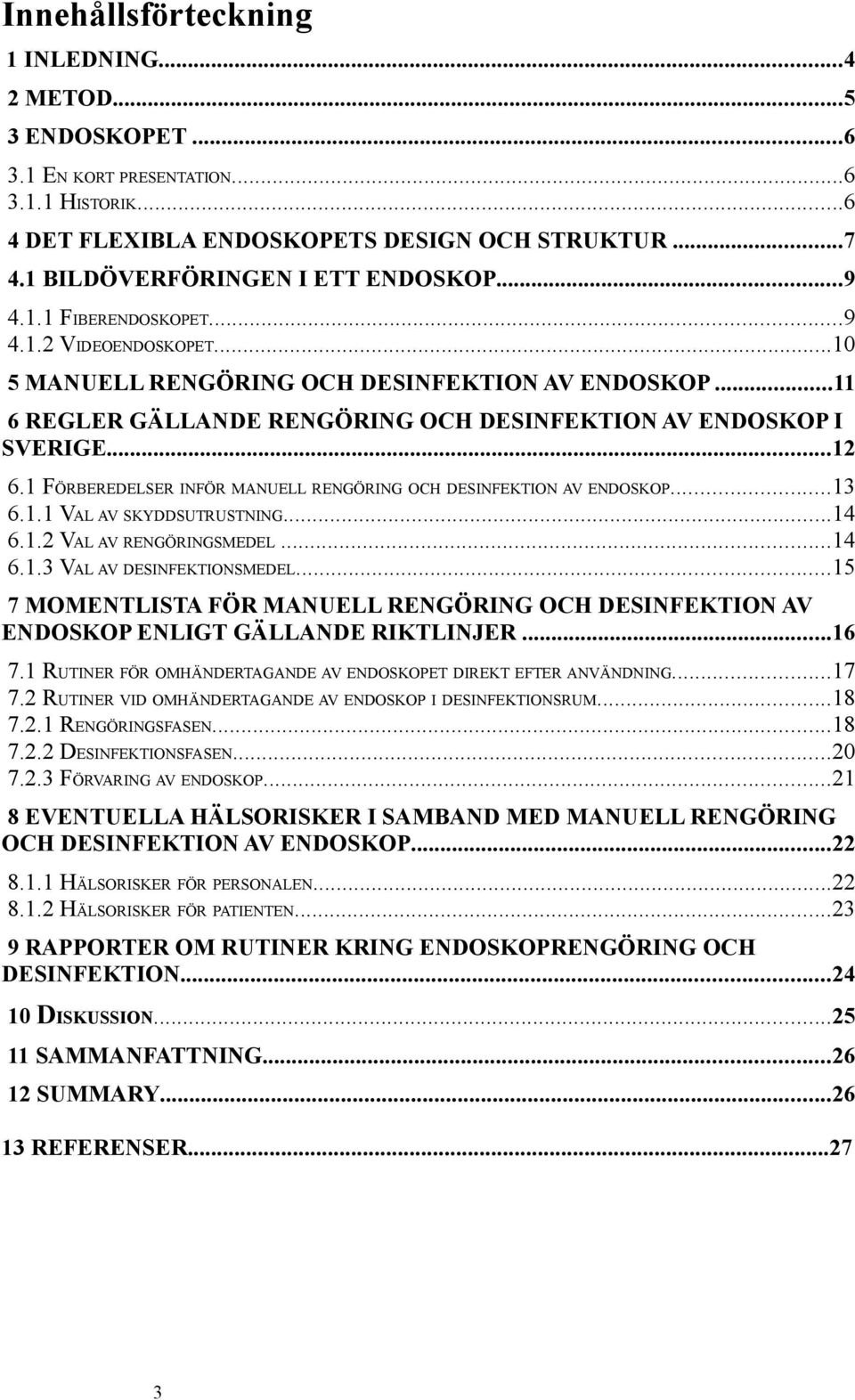 ..11 6 REGLER GÄLLANDE RENGÖRING OCH DESINFEKTION AV ENDOSKOP I SVERIGE...12 6.1 FÖRBEREDELSER INFÖR MANUELL RENGÖRING OCH DESINFEKTION AV ENDOSKOP...13 6.1.1 VAL AV SKYDDSUTRUSTNING...14 6.1.2 VAL AV RENGÖRINGSMEDEL.