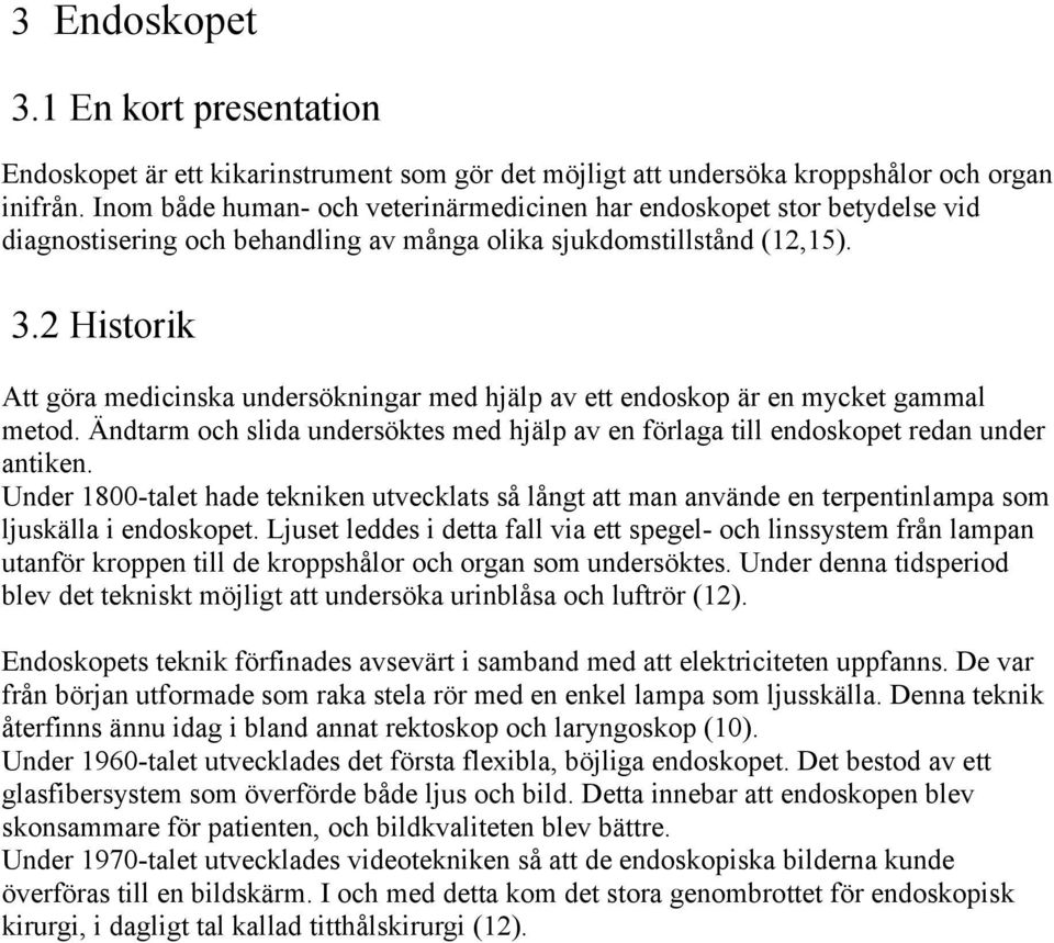 2 Historik Att göra medicinska undersökningar med hjälp av ett endoskop är en mycket gammal metod. Ändtarm och slida undersöktes med hjälp av en förlaga till endoskopet redan under antiken.