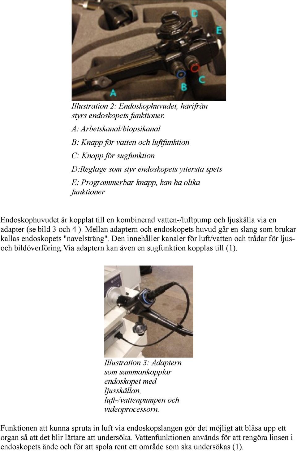 är kopplat till en kombinerad vatten-/luftpump och ljuskälla via en adapter (se bild 3 och 4 ). Mellan adaptern och endoskopets huvud går en slang som brukar kallas endoskopets "navelsträng".
