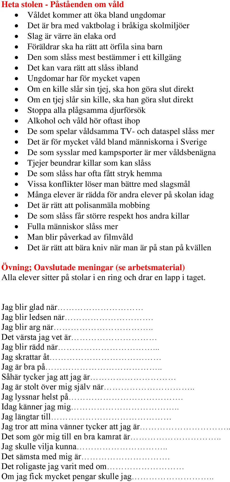 direkt Stoppa alla plågsamma djurförsök Alkohol och våld hör oftast ihop De som spelar våldsamma TV- och dataspel slåss mer Det är för mycket våld bland människorna i Sverige De som sysslar med