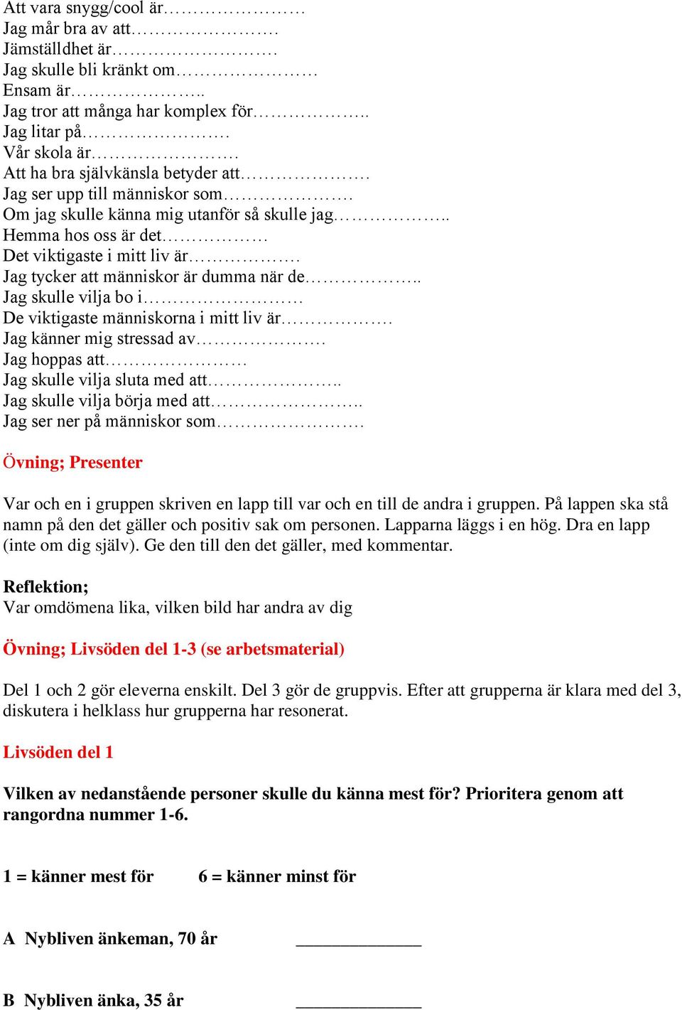 . Jag skulle vilja bo i De viktigaste människorna i mitt liv är. Jag känner mig stressad av. Jag hoppas att Jag skulle vilja sluta med att.. Jag skulle vilja börja med att.
