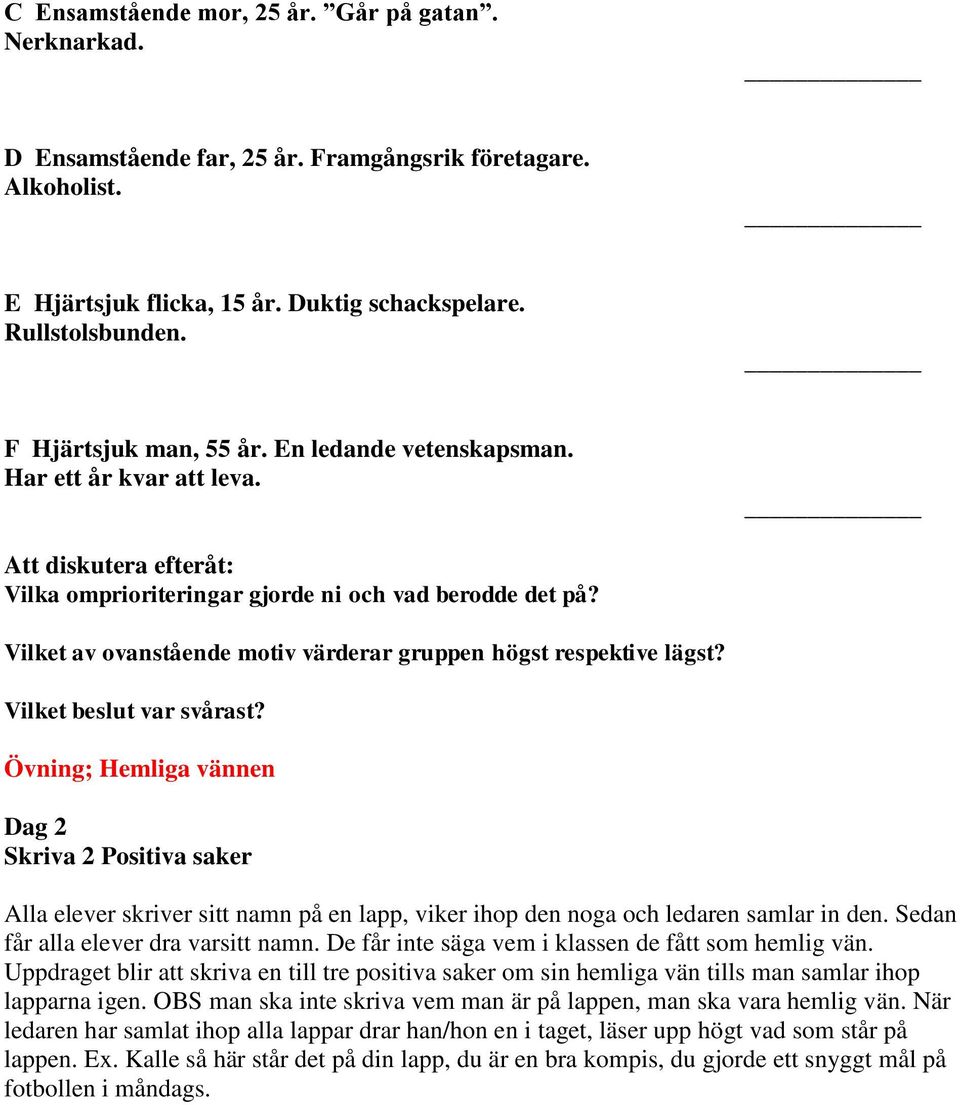 Vilket av ovanstående motiv värderar gruppen högst respektive lägst? Vilket beslut var svårast?
