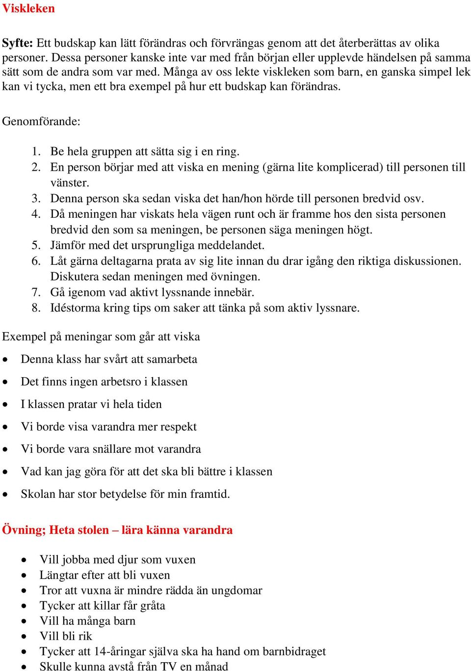 Många av oss lekte viskleken som barn, en ganska simpel lek kan vi tycka, men ett bra exempel på hur ett budskap kan förändras. Genomförande: 1. Be hela gruppen att sätta sig i en ring. 2.