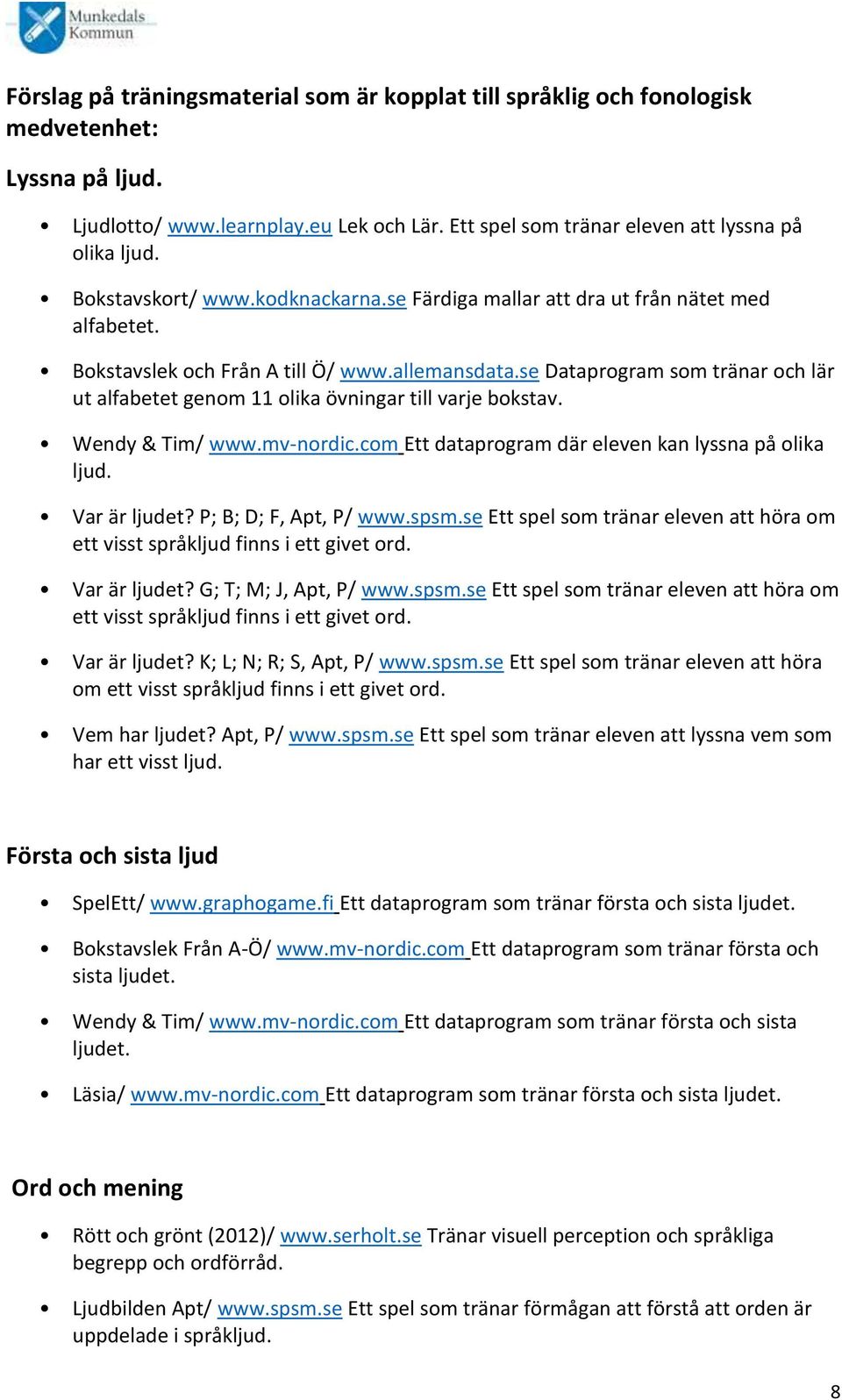 se Dataprogram som tränar och lär ut alfabetet genom 11 olika övningar till varje bokstav. Wendy & Tim/ www.mv-nordic.com Ett dataprogram där eleven kan lyssna på olika ljud. Var är ljudet?