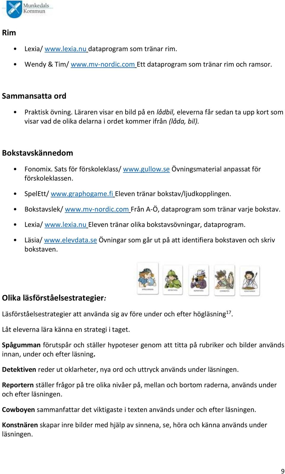 se Övningsmaterial anpassat för förskoleklassen. SpelEtt/ www.graphogame.fi Eleven tränar bokstav/ljudkopplingen. Bokstavslek/ www.mv-nordic.com Från A-Ö, dataprogram som tränar varje bokstav.