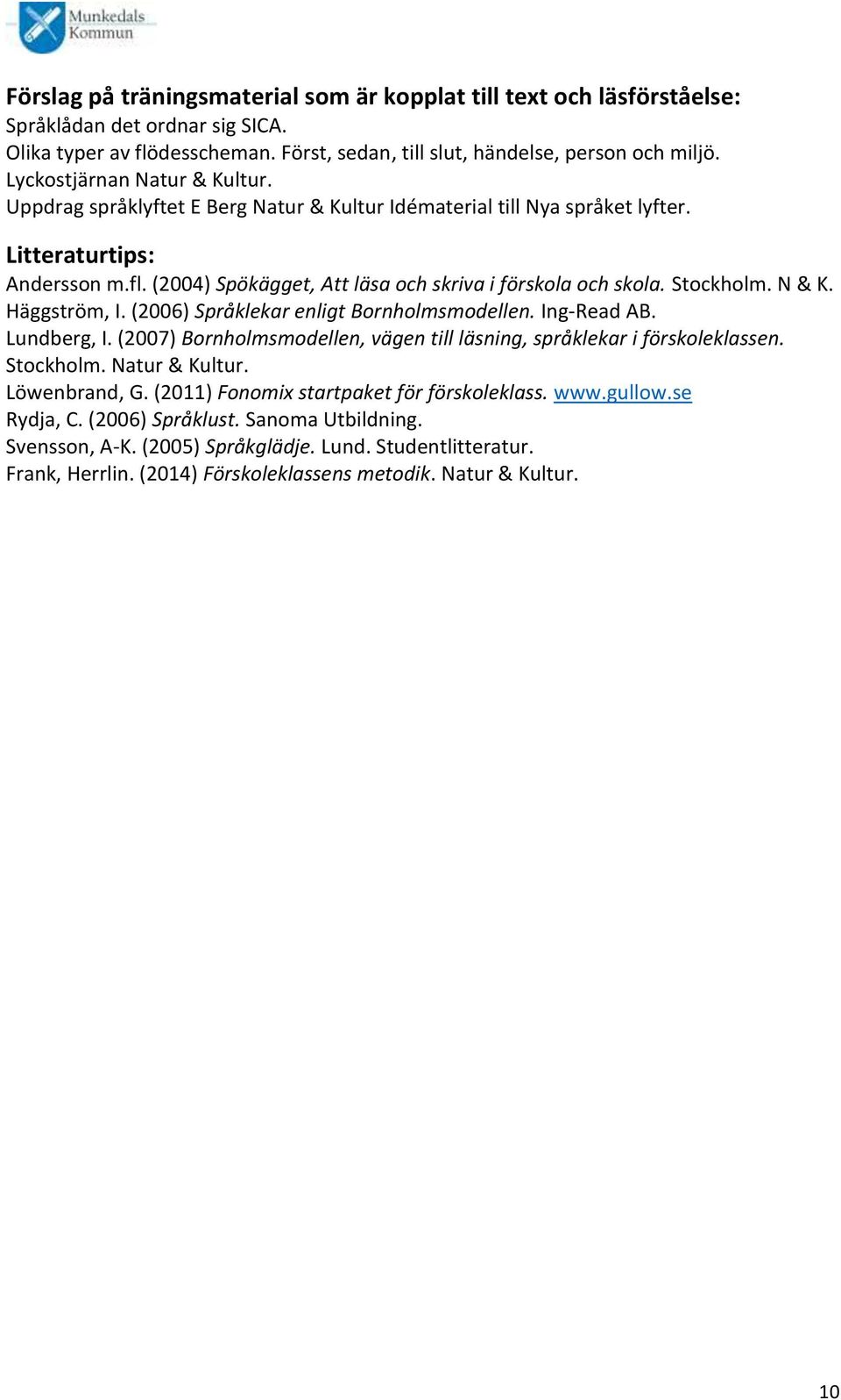 Stockholm. N & K. Häggström, I. (2006) Språklekar enligt Bornholmsmodellen. Ing-Read AB. Lundberg, I. (2007) Bornholmsmodellen, vägen till läsning, språklekar i förskoleklassen. Stockholm.