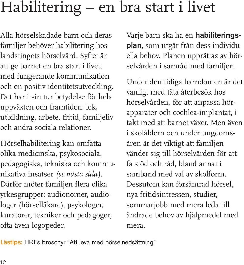 Det har i sin tur betydelse för hela uppväxten och framtiden: lek, utbildning, arbete, fritid, familjeliv och andra sociala relationer.